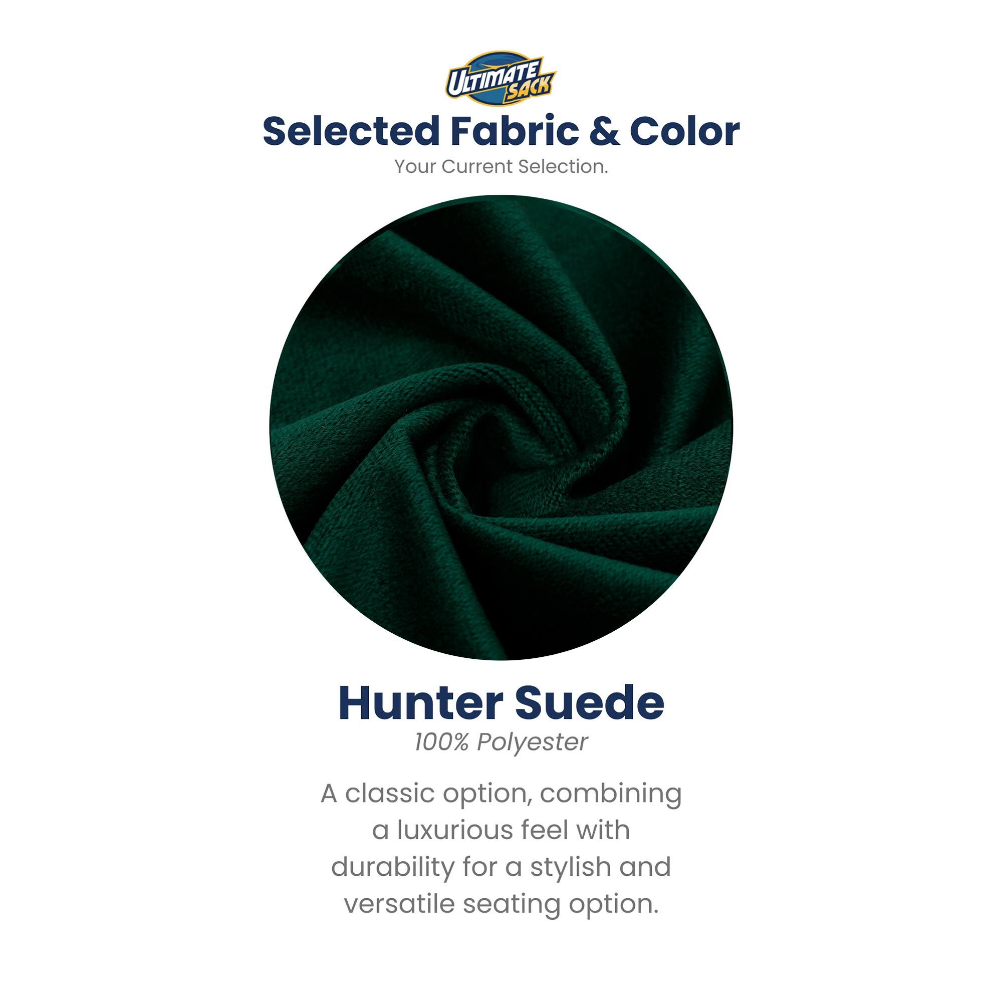 ULTIMATE SACK  
Selected Fabric & Color  
Your Current Selection.  

Hunter Suede  
100% Polyester  

A classic option, combining a luxurious feel with durability for a stylish and versatile seating option.