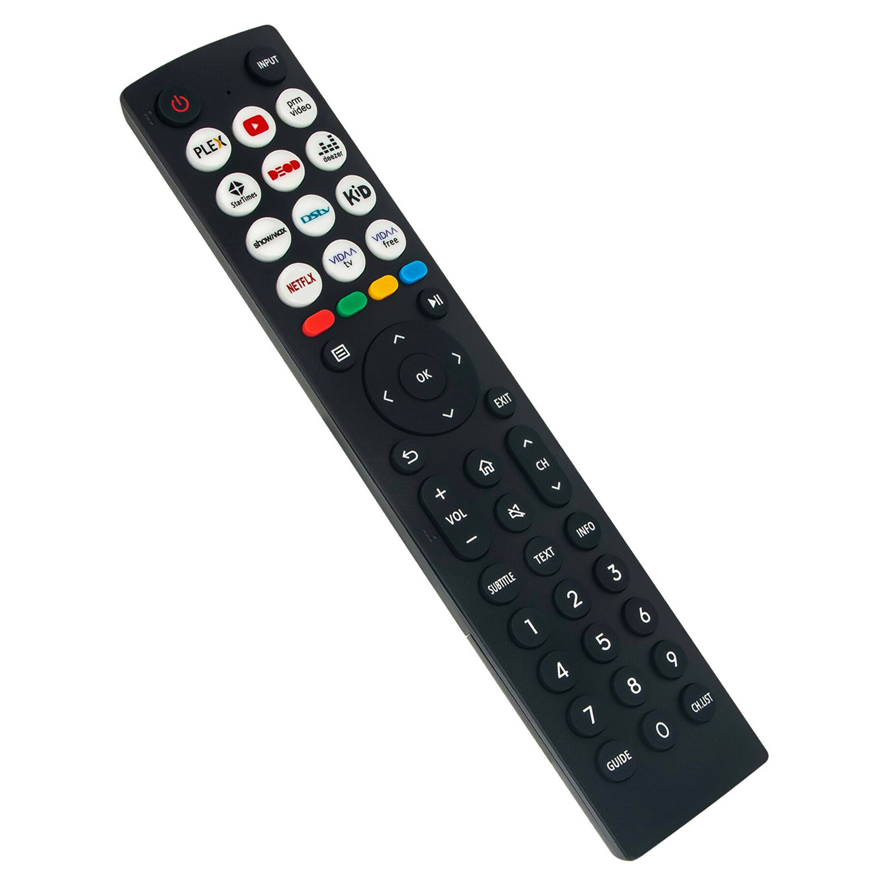 INPUT  
PRM VIDEO  
PLEX  
GN DOD  
STAR  
KID  
DSB  
VIDAA TV  
NETFLIX  

PLAY  
OK  
EXIT  

CH  
VOL  
INFO  
TEXT  
SUBTITLE  

1 2 3  
4 5 6  
7 8 9  
0  

GUIDE  
CHLIST  
GUIDE