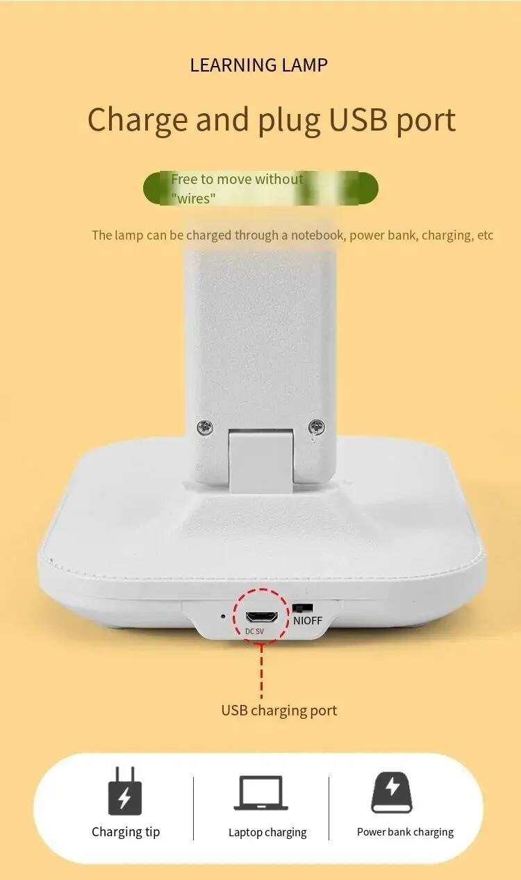 LEARNING LAMP

Charge and plug USB port

Free to move without "wires"

The lamp can be charged through a notebook, power bank, charging, etc.

DC charging port

NIOFF

Charging tip
Laptop charging
Power bank charging