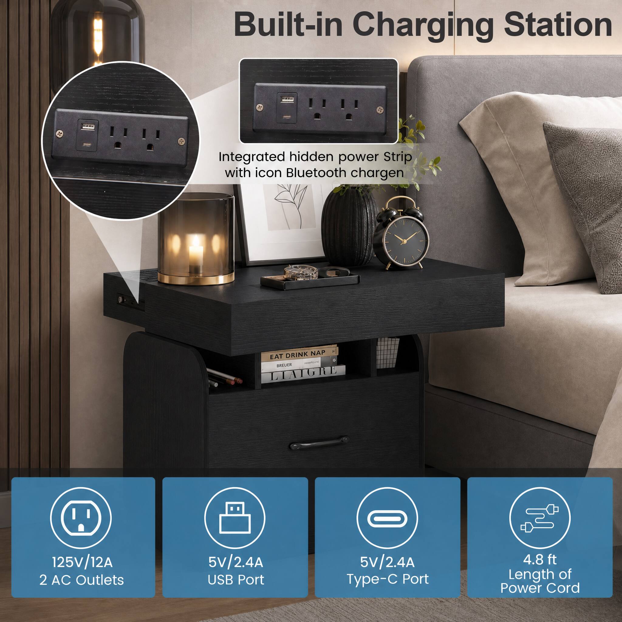 Built-in Charging Station

Integrated hidden power Strip with icon Bluetooth charger

DRINK NAP EAT - SKEUER LIAIGRE

125V/12A 2 AC Outlets

5V/2.4A USB Port

5V/2.4A Type-C Port

4.8 ft Length of Power Cord