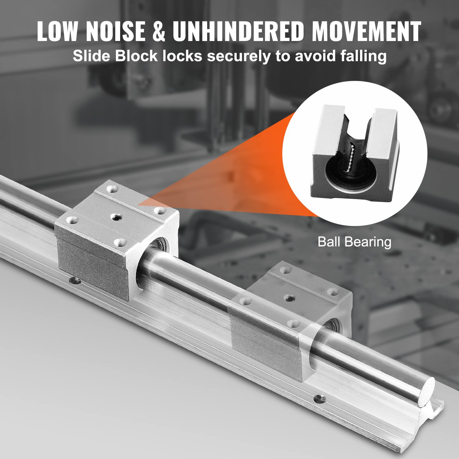 LOW NOISE & UNHINDERED MOVEMENT  
Slide Block locks securely to avoid falling  
Ball Bearing