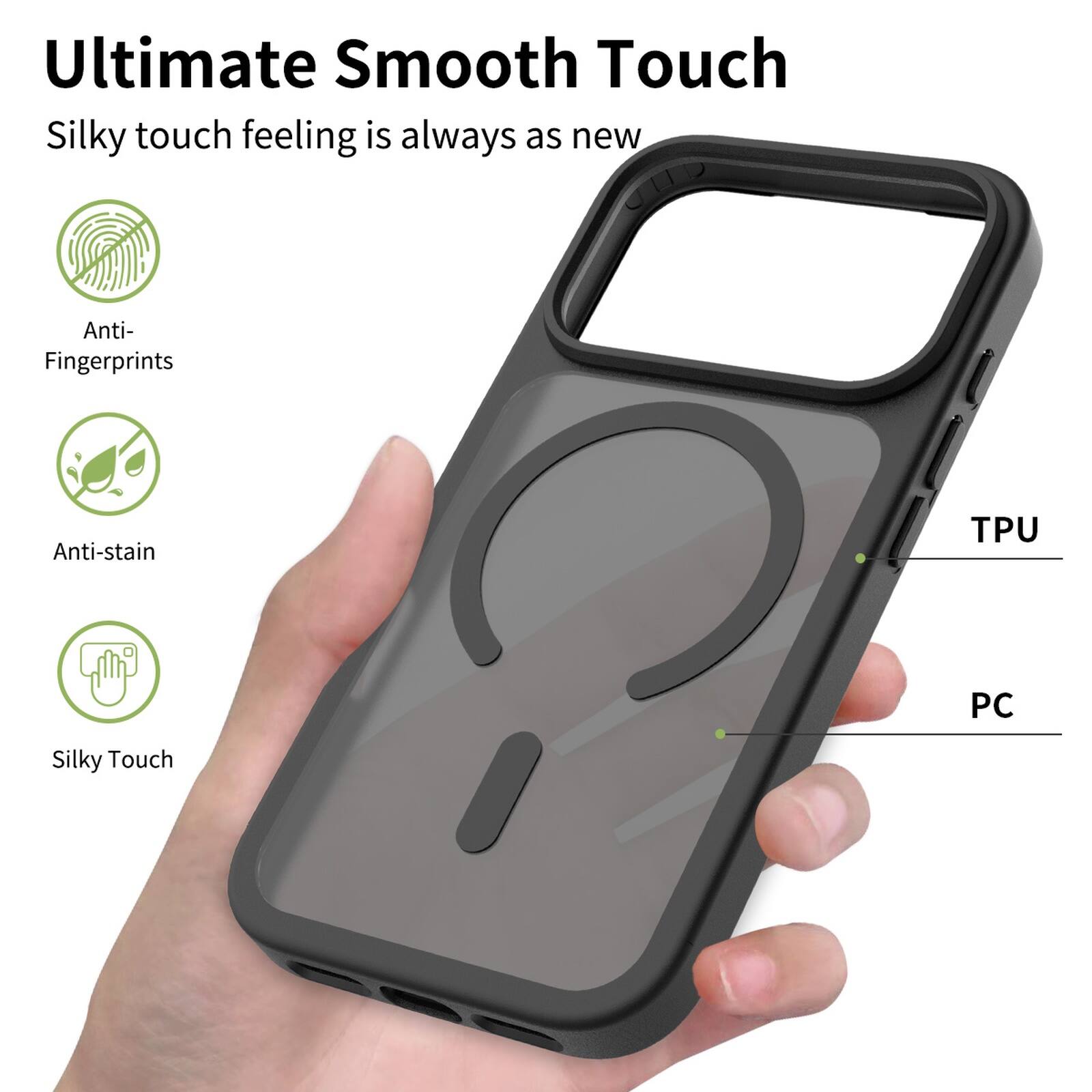 Ultimate Smooth Touch  
Silky touch feeling is always as new  

Anti-Fingerprints  
Anti-stain  
Silky Touch  

TPU  
PC
