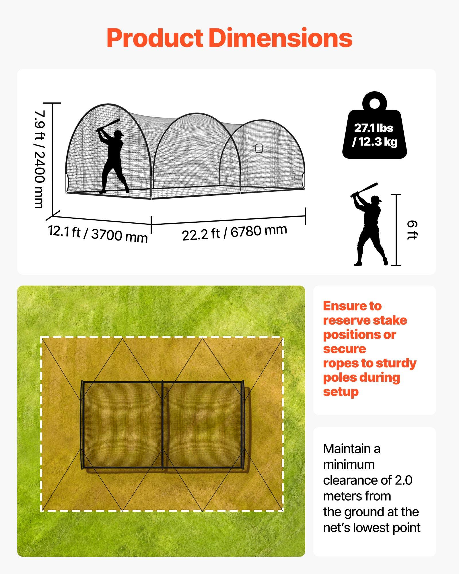 Product Dimensions  
7.9 ft / 2400 mm  
12.1 ft / 3700 mm  
22.2 ft / 6780 mm  
27.1 lbs / 12.3 kg  

Ensure to reserve stake positions or secure ropes to sturdy poles during setup  

Maintain a minimum clearance of 2.0 meters from the ground at the net's lowest point