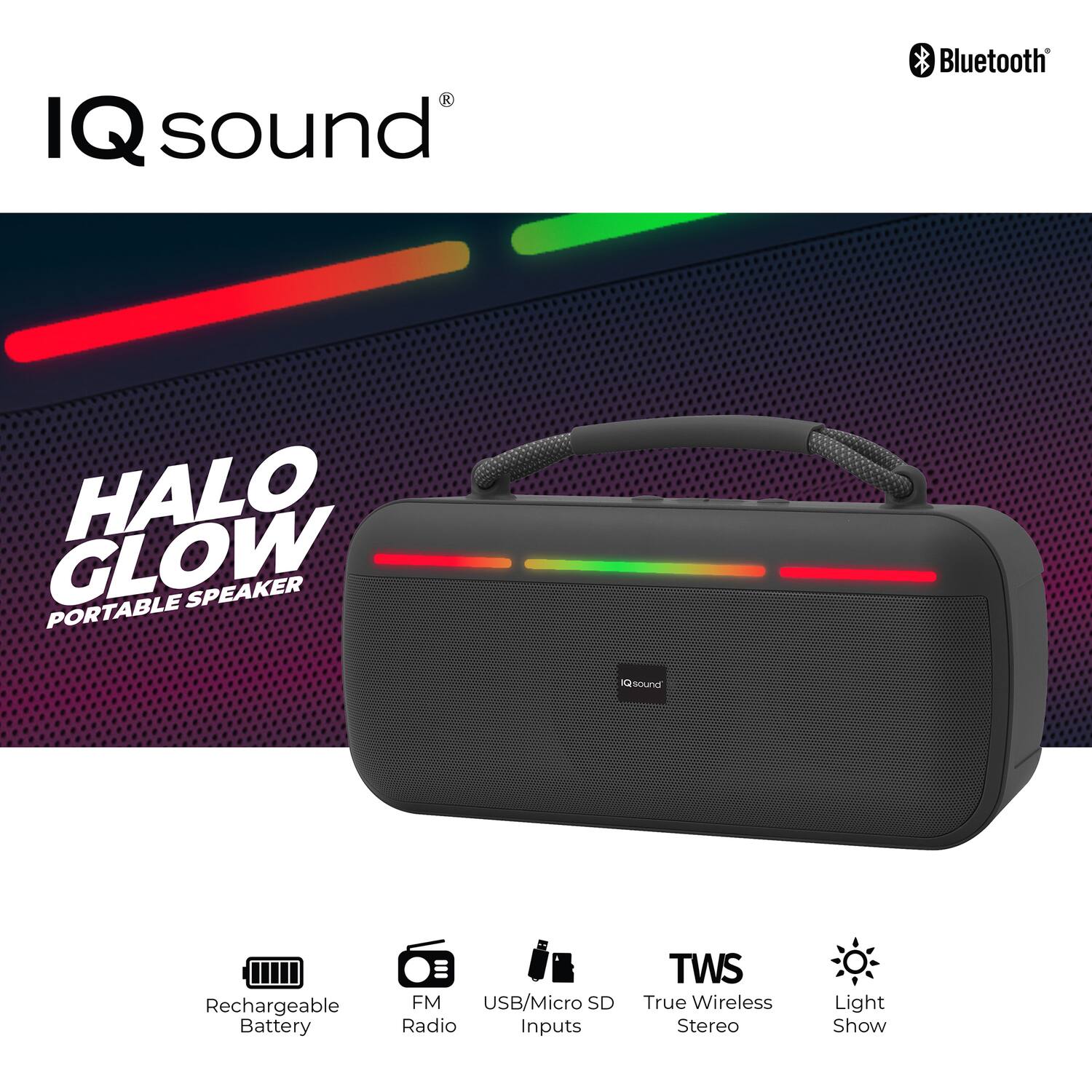IQsound Bluetooth HALO GLOW PORTABLE SPEAKER

- Rechargeable Battery
- FM Radio
- USB/Micro SD Inputs
- TWS True Wireless Stereo
- Light Show