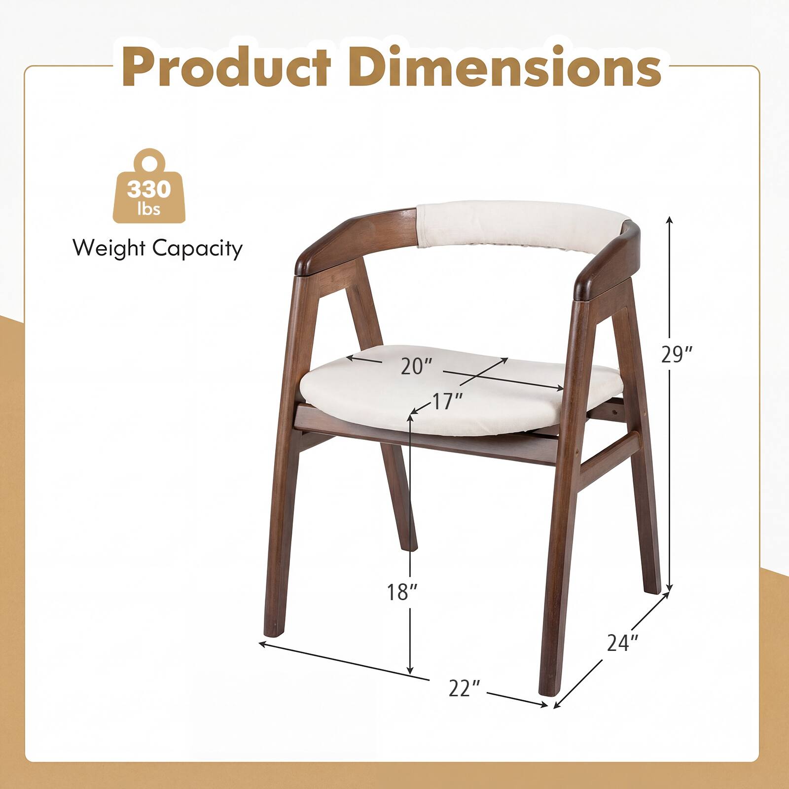 Product Dimensions  
Weight Capacity: 330 lbs  
20" x 17" x 29" x 18" x 24" x 22"