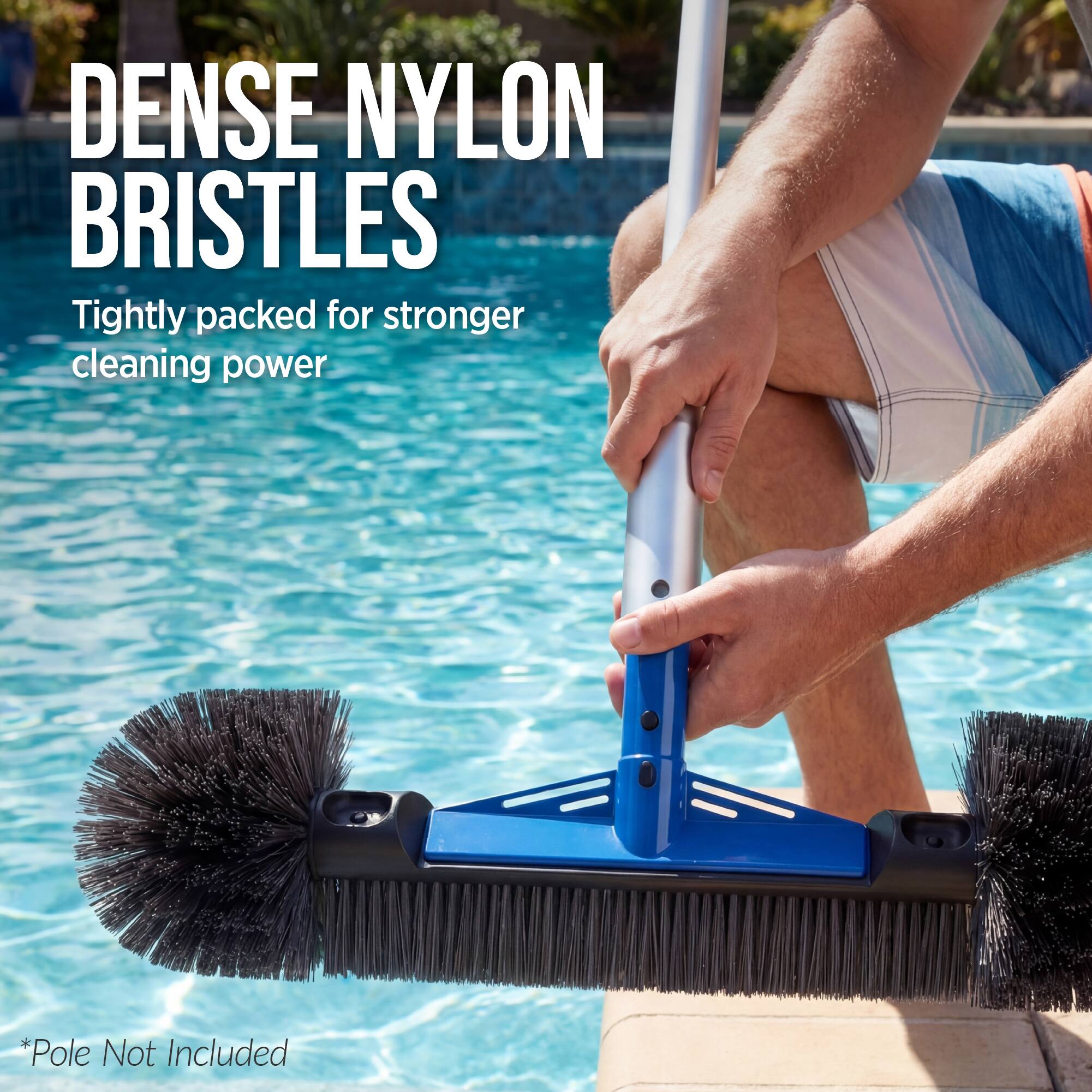DENSE NYLON BRISTLES  
Tightly packed for stronger cleaning power  
*Pole Not Included