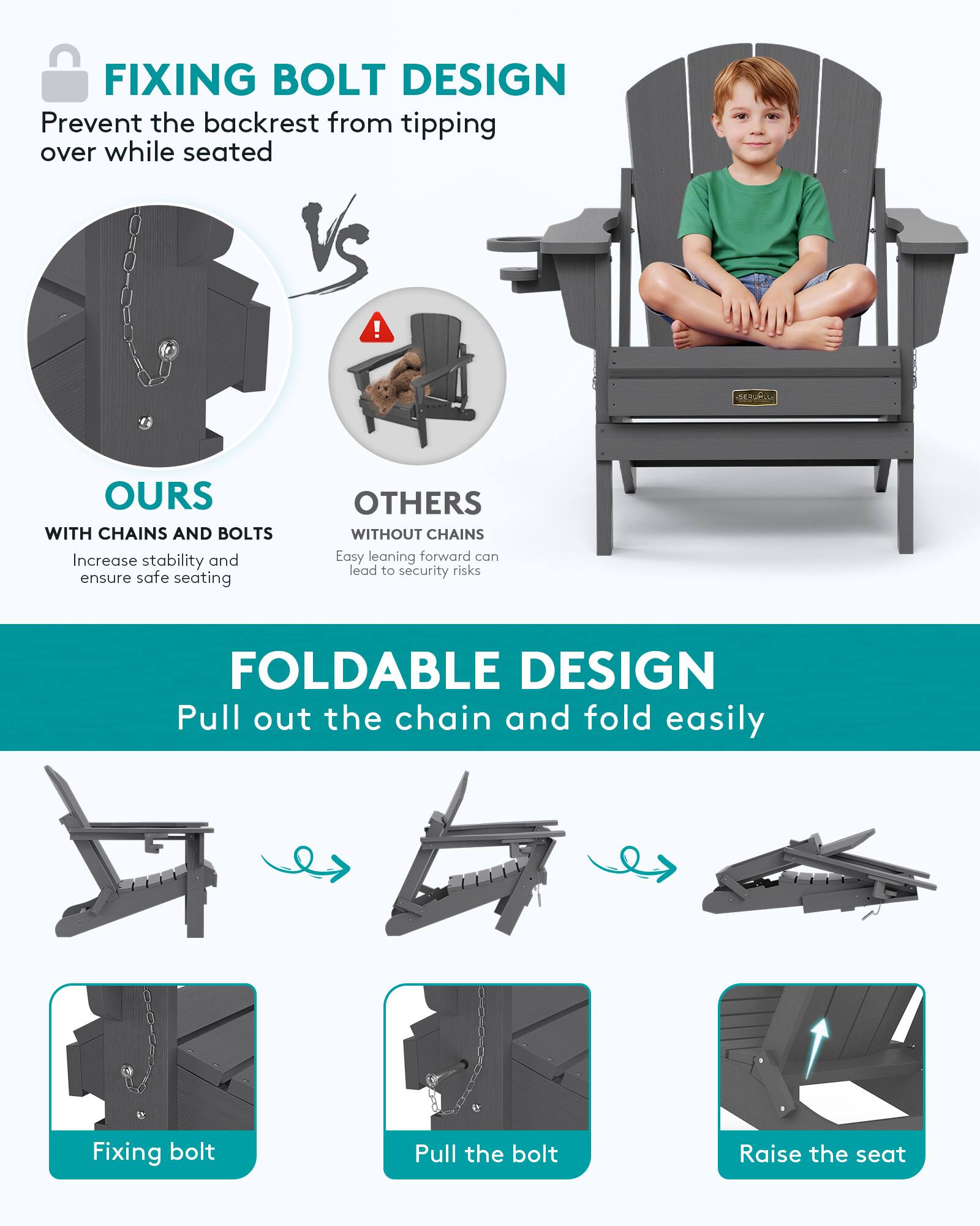 FIXING BOLT DESIGN  
Prevent the backrest from tipping over while seated

OURS WITH CHAINS AND BOLTS  
Increase stability and ensure safe seating

OTHERS WITHOUT CHAINS  
Easy leaning forward can lead to security risks

FOLDABLE DESIGN  
Pull out the chain and fold easily

Fixing bolt  
Pull the bolt  
Raise the seat