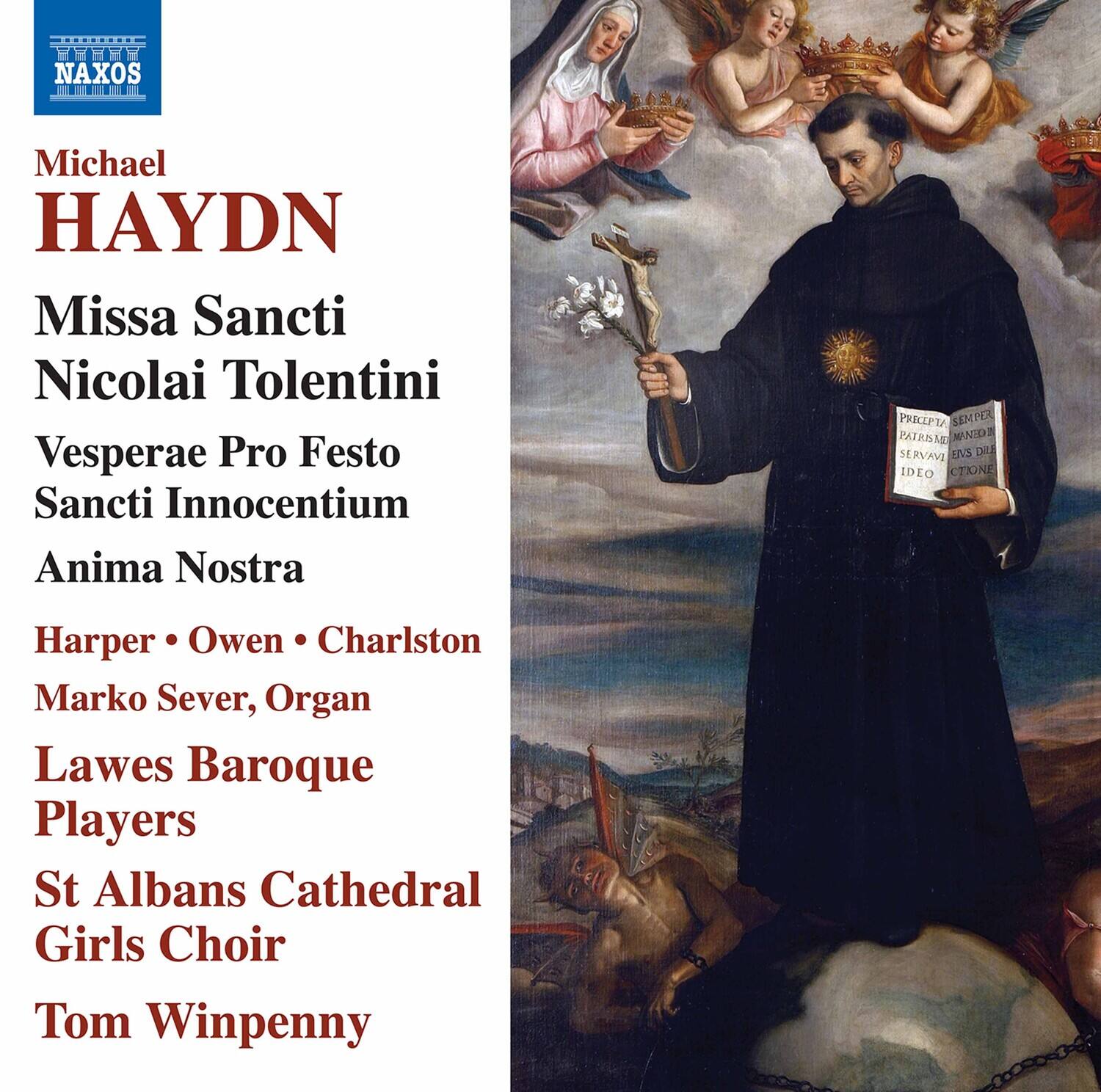 Michael HAYDN  
Missa Sancti Nicolai Tolentini  
Vesperae Pro Festo Sancti Innocentium  
Anima Nostra  

Harper • Owen • Charlston  
Marko Sever, Organ  
Lawes Baroque Players  
St Albans Cathedral Girls Choir  
Tom Winpenny  

NAXOS  
H888Y