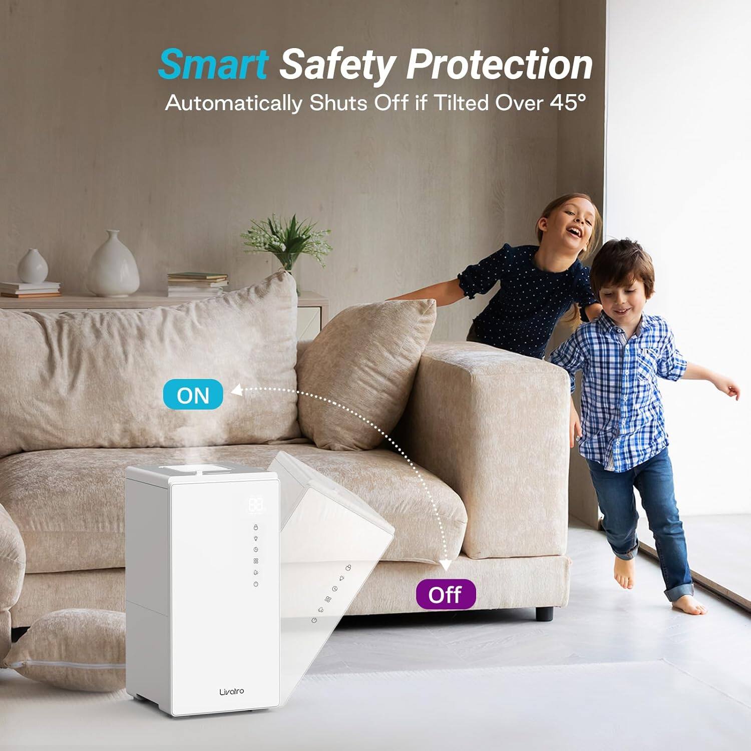 Smart Safety Protection  
Automatically Shuts Off if Tilted Over 45°  

ON  
Off