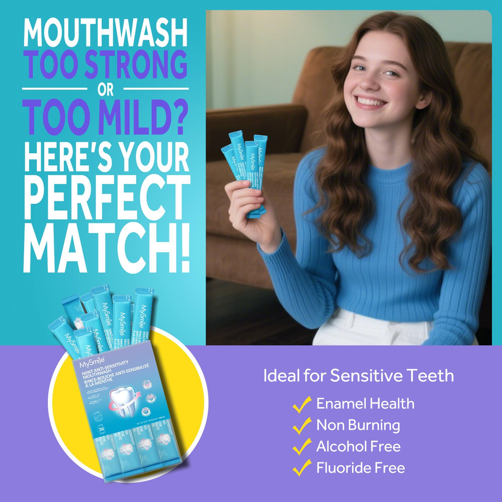 Mouthwash Too Strong or Too Mild? Here's Your Perfect Match!

MySmile Mint Anti-Sensitivity Mouthwash
Ideal for Sensitive Teeth

- Enamel Health
- Non Burning
- Alcohol Free
- Fluoride Free
