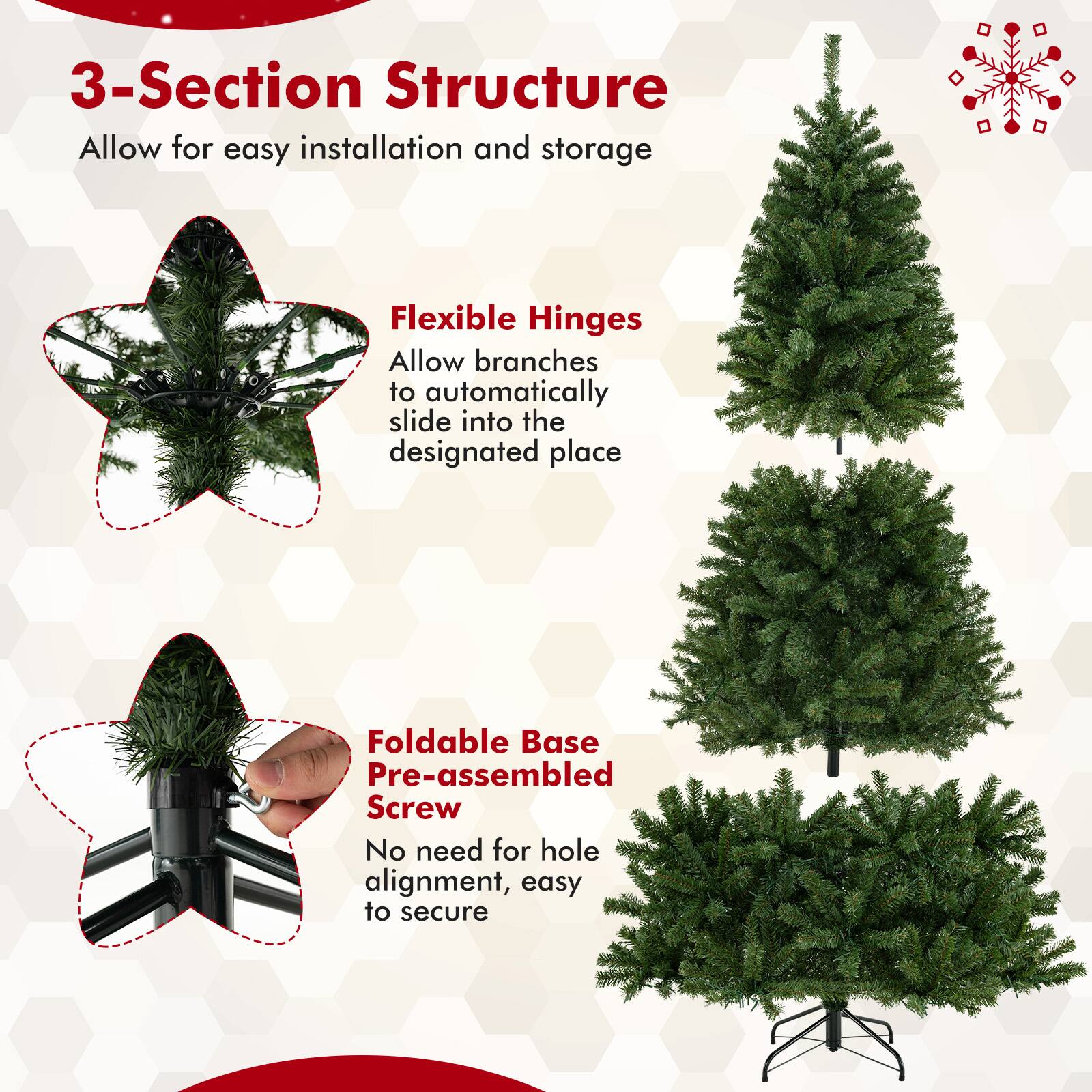 3-Section Structure  
Allow for easy installation and storage  

Flexible Hinges  
Allow branches to automatically slide into the designated place  

Foldable Base  
Pre-assembled Screw  
No need for hole alignment, easy to secure