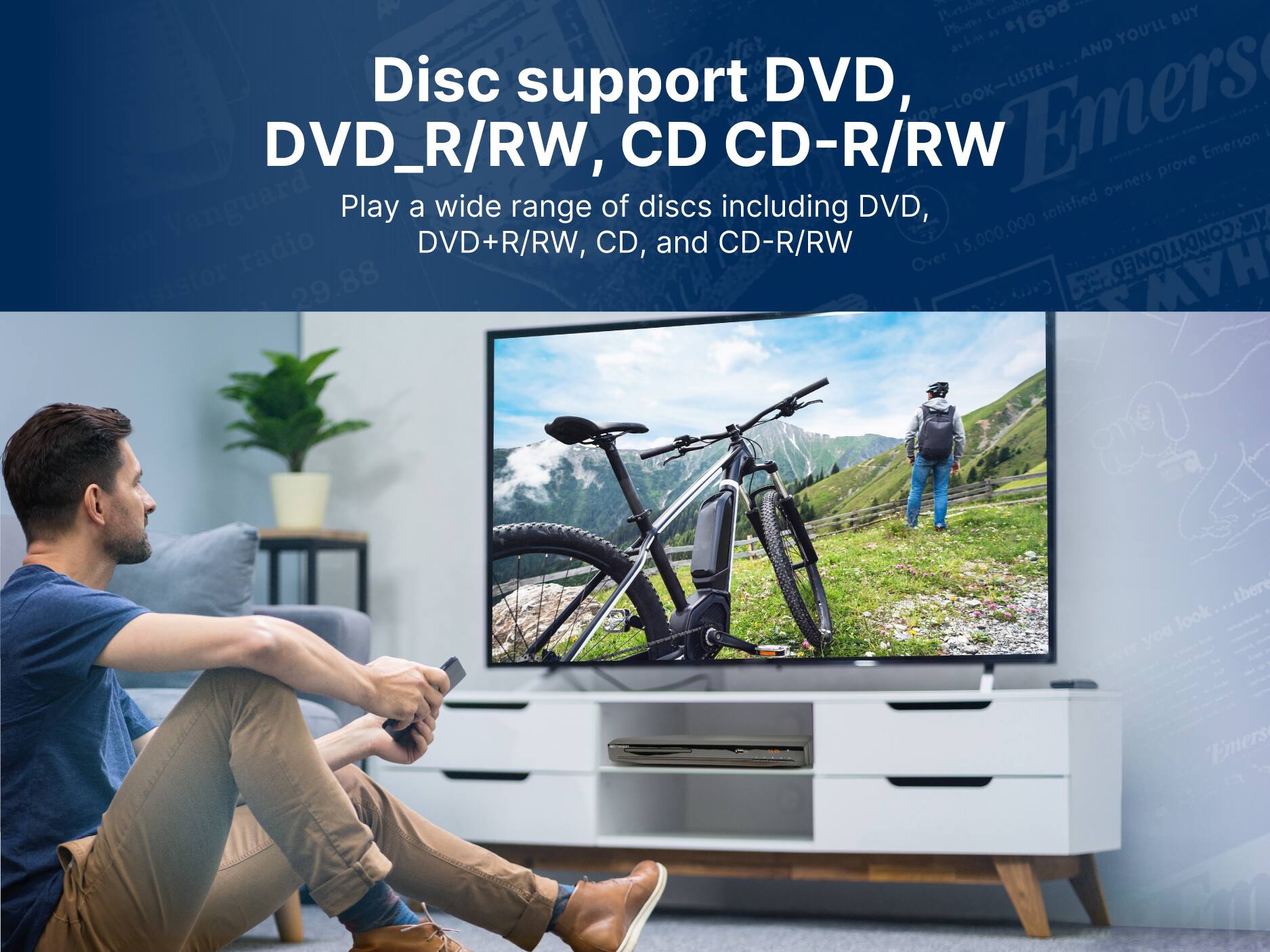 Disc support DVD, DVD+R/RW, CD, and CD-R/RW
Play a wide range of discs including DVD, DVD+R/RW, CD, and CD-R/RW