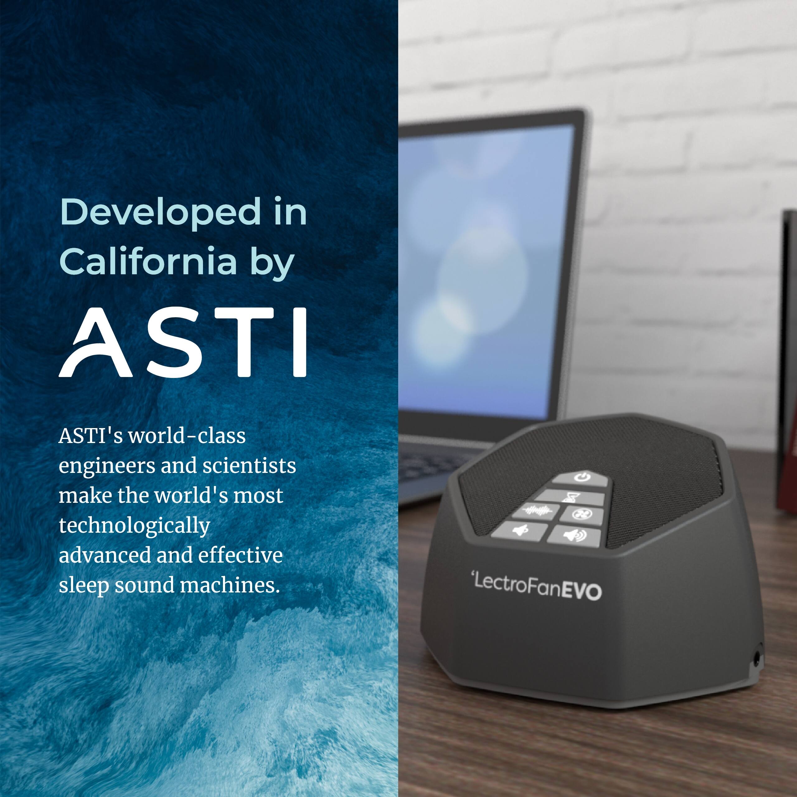 Developed in California by ASTI

ASTI's world-class engineers and scientists make the world's most technologically advanced and effective sleep sound machines.

"LectroFanEVO"