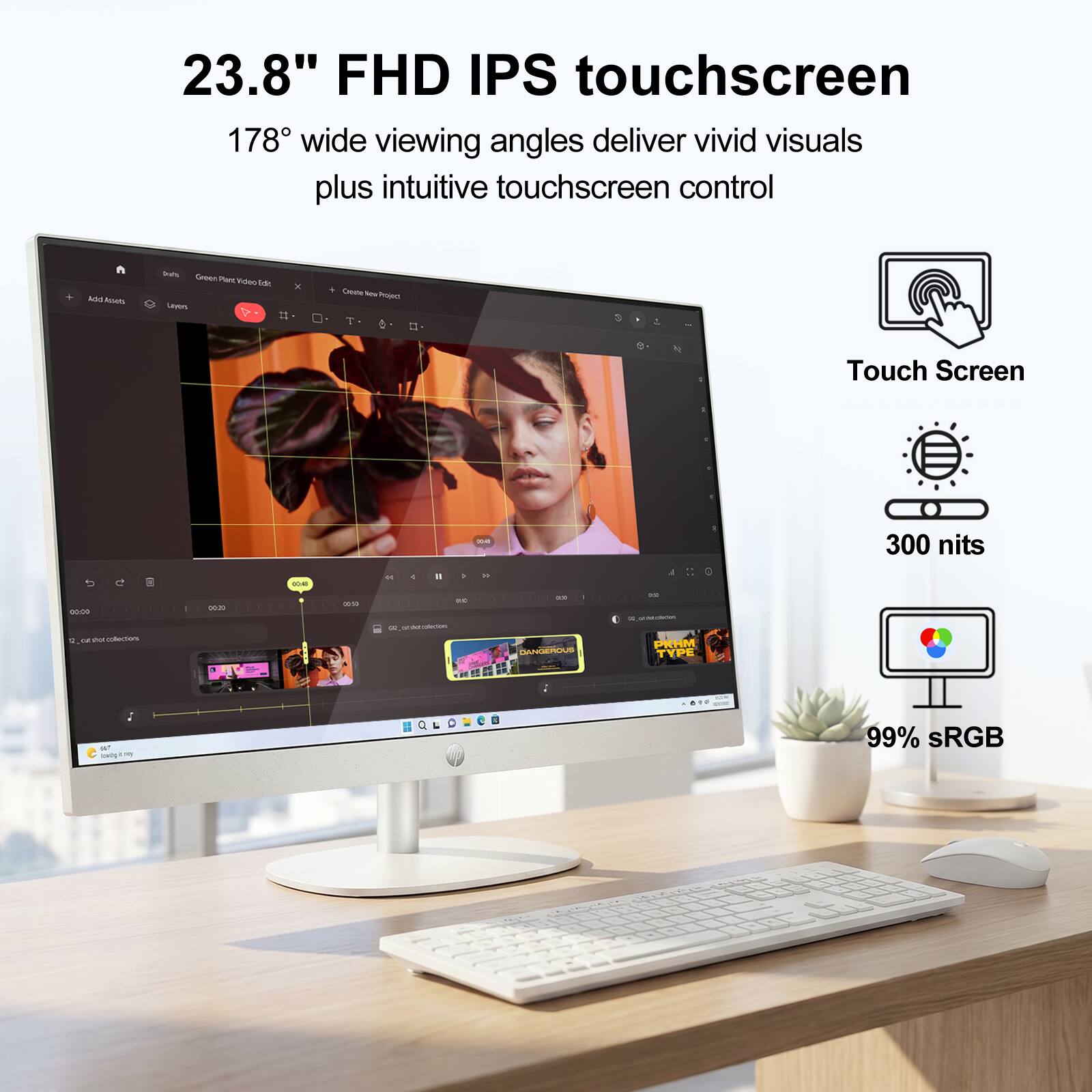 23.8" FHD IPS touchscreen  
178° wide viewing angles deliver vivid visuals plus intuitive touchscreen control  
Touch Screen  
300 nits  
99% sRGB