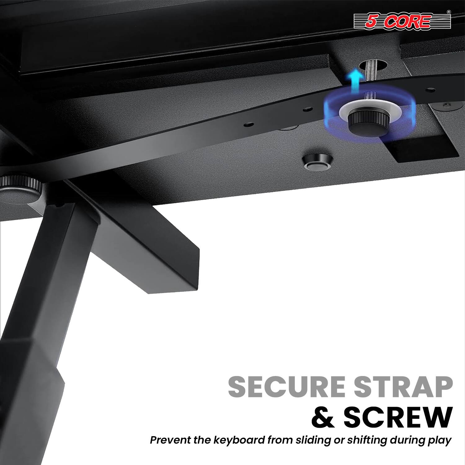5 CORE SECURE STRAP & SCREW  
Prevent the keyboard from sliding or shifting during play