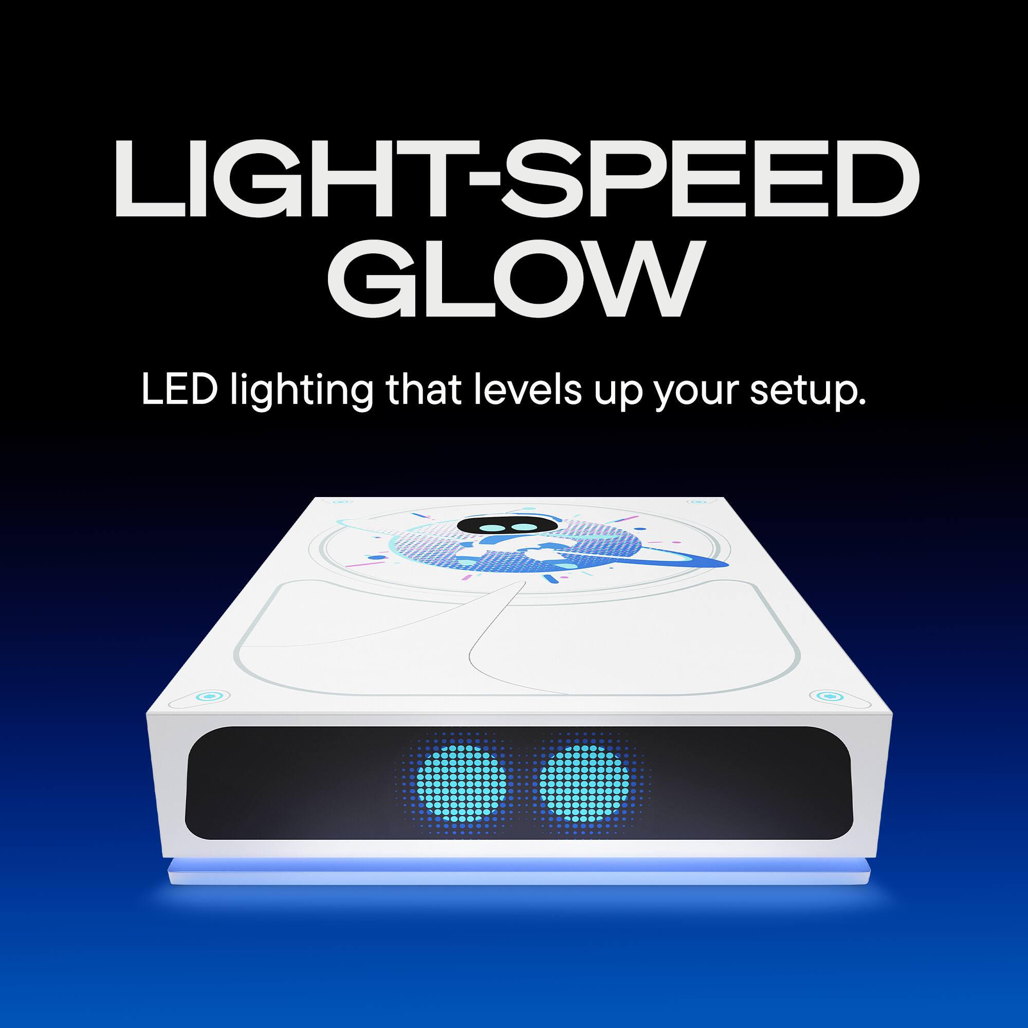 LIGHT-SPEED GLOW  
LED lighting that levels up your setup.