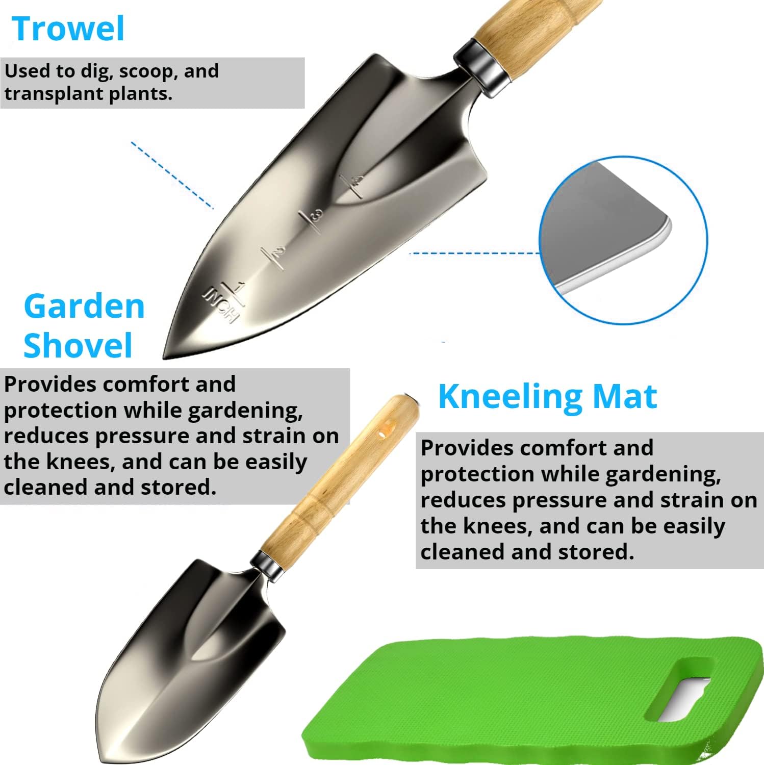 Trowel  
Used to dig, scoop, and transplant plants.

Garden Shovel  
Provides comfort and protection while gardening, reduces pressure and strain on the knees, and can be easily cleaned and stored.

Kneeling Mat  
Provides comfort and protection while gardening, reduces pressure and strain on the knees, and can be easily cleaned and stored.