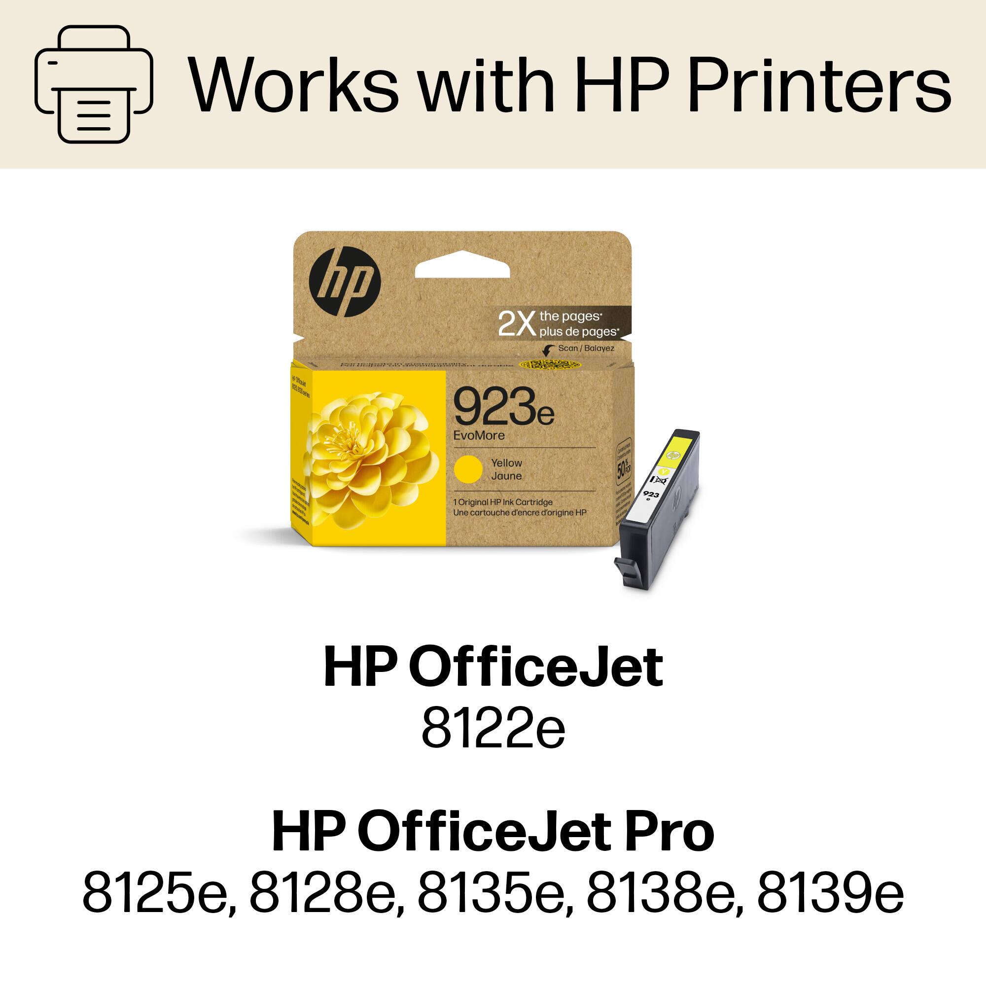 Works with HP Printers
hp : 2X the pages plus de pages
923e EvoMore Yellow Jaune - Original Cartridge Une cartouche teint d'origine HP 5 C
HP OfficeJet 8122e
HP OfficeJet Pro 8125e, 8128e, 8135e, 8138e, 8139e