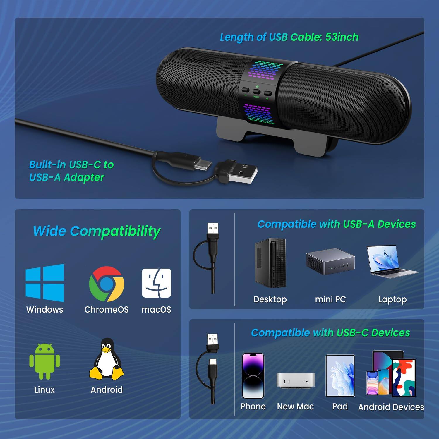 Length of USB Cable: 53 inch

Built-in USB-C to USB-A Adapter

Wide Compatibility
- Windows
- ChromeOS
- macOS
- Linux
- Android

Compatible with USB-A Devices
- Desktop
- mini PC
- Laptop

Compatible with USB-C Devices
- Phone
- New Mac
- Pad
- Android Devices