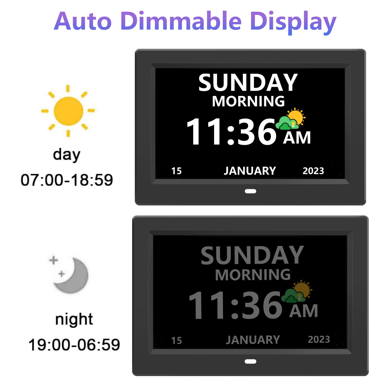 Auto Dimmable Display  
day 07:00-18:59  
SUNDAY MORNING 11:36 AM  
15 JANUARY 2023  

night 19:00-06:59  
SUNDAY MORNING 11:36 AM  
15 JANUARY 2023