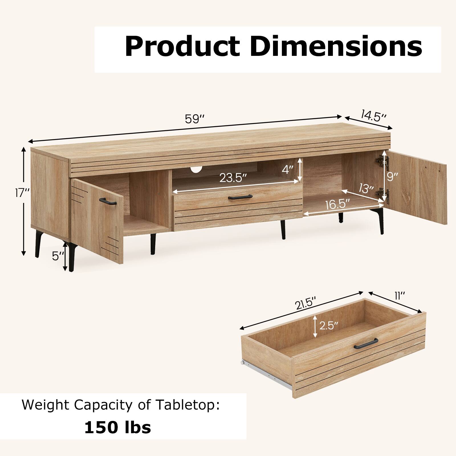 Product Dimensions  
59" x 14.5" x 17" x 23.5" x 4" x 13" x 16.5" x 9" x 5" x 21.5" x 2.5" x 11"  

Weight Capacity of Tabletop: 150 lbs