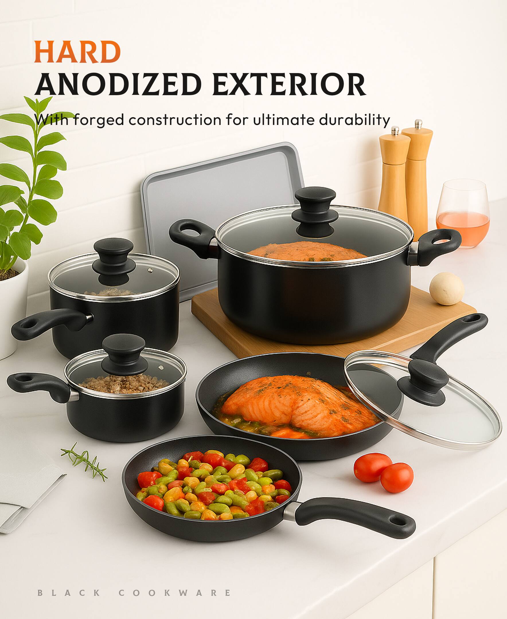 HARD ANODIZED EXTERIOR  
With forged construction for ultimate durability  

BLACK COOKWARE