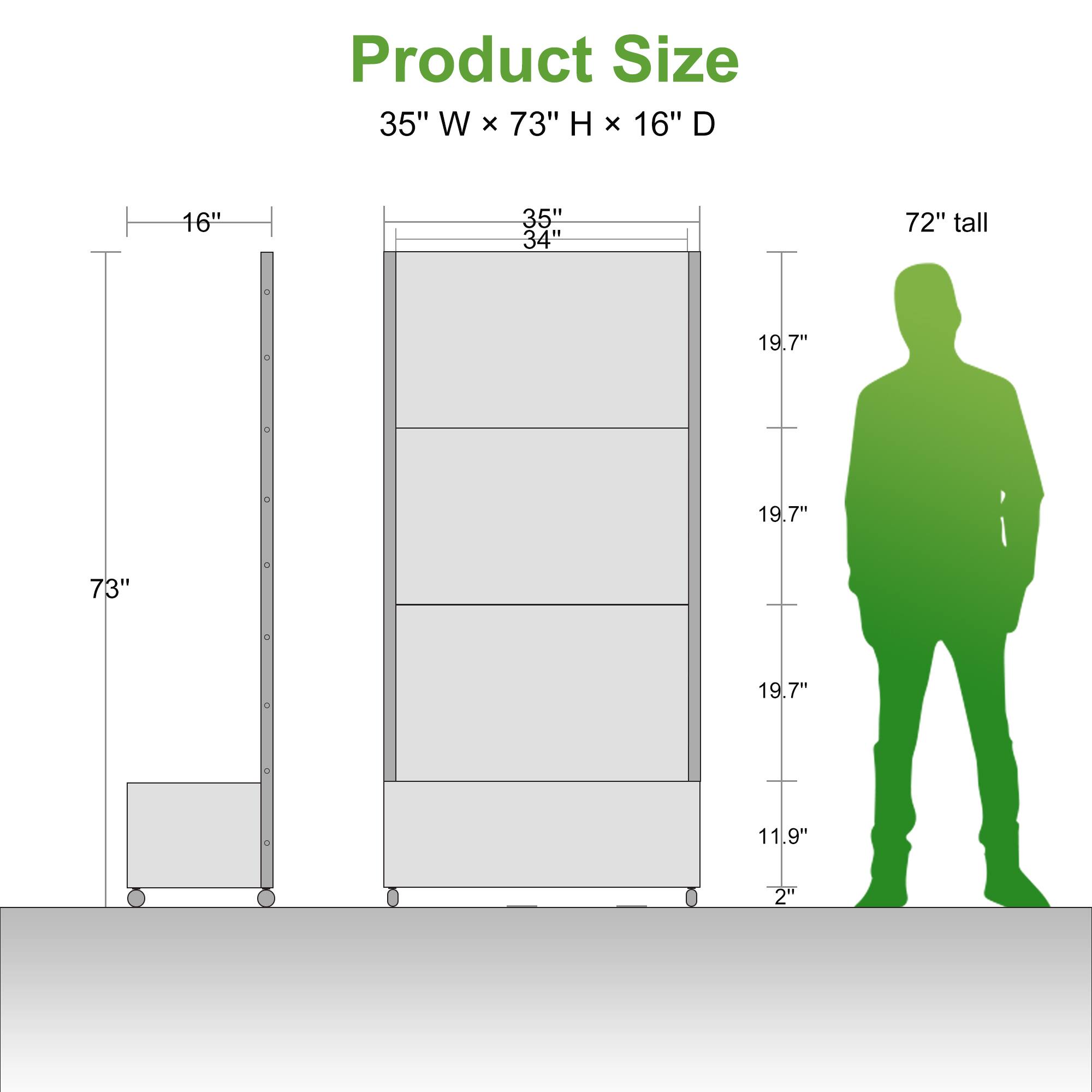 Product Size  
35" W x 73" H x 16" D  

- 16"  
- 35"  
- 34"  
- 72" tall  
- 19.7"  
- 19.7"  
- 19.7"  
- 11.9"  
- 2"