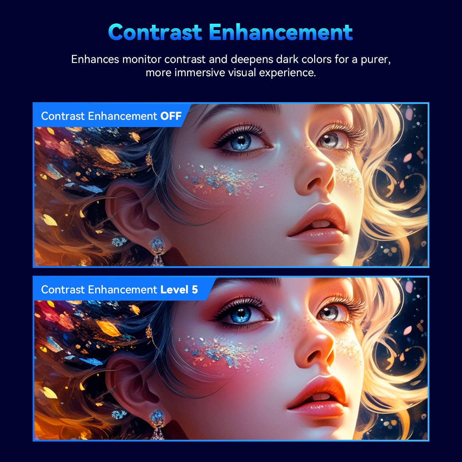 Contrast Enhancement  
Enhances monitor contrast and deepens dark colors for a purer, more immersive visual experience.

Contrast Enhancement OFF

Contrast Enhancement Level 5