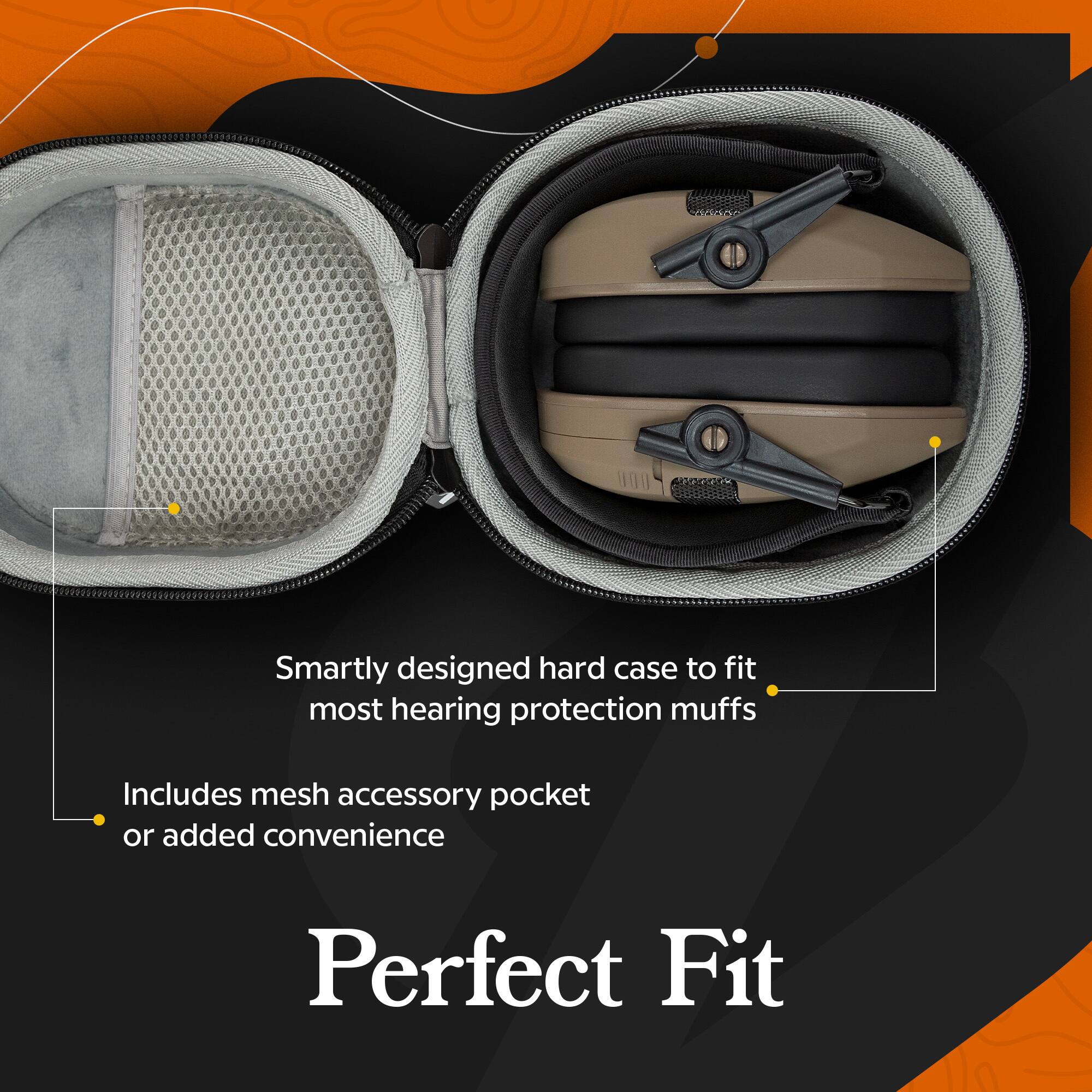 Smartly designed hard case to fit most hearing protection muffs  
Includes mesh accessory pocket or added convenience  
Perfect Fit