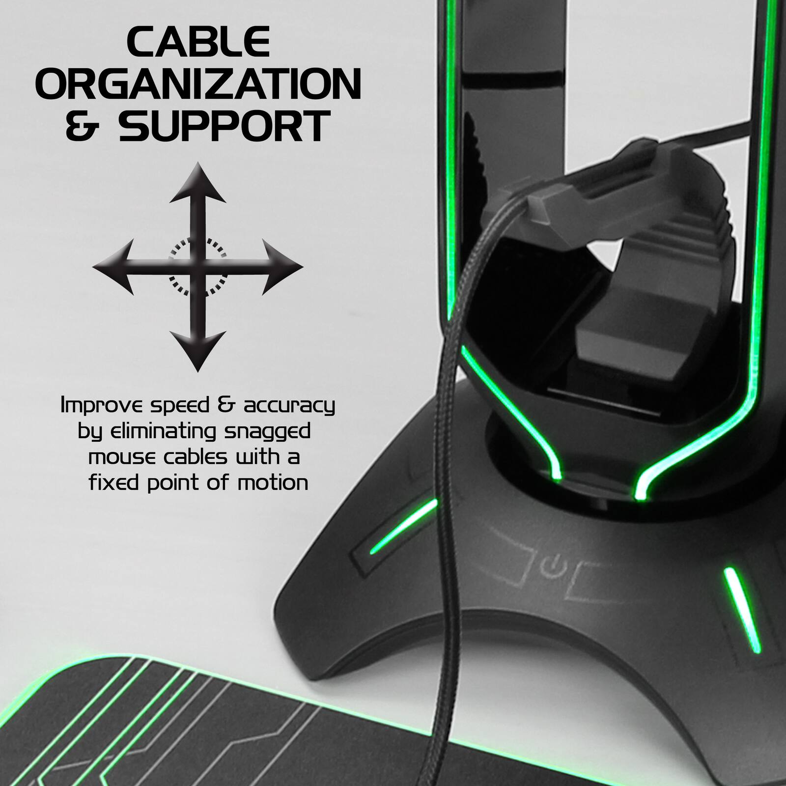 CABLE ORGANIZATION & SUPPORT

Improve speed & accuracy by eliminating snagged mouse cables with a fixed point of motion