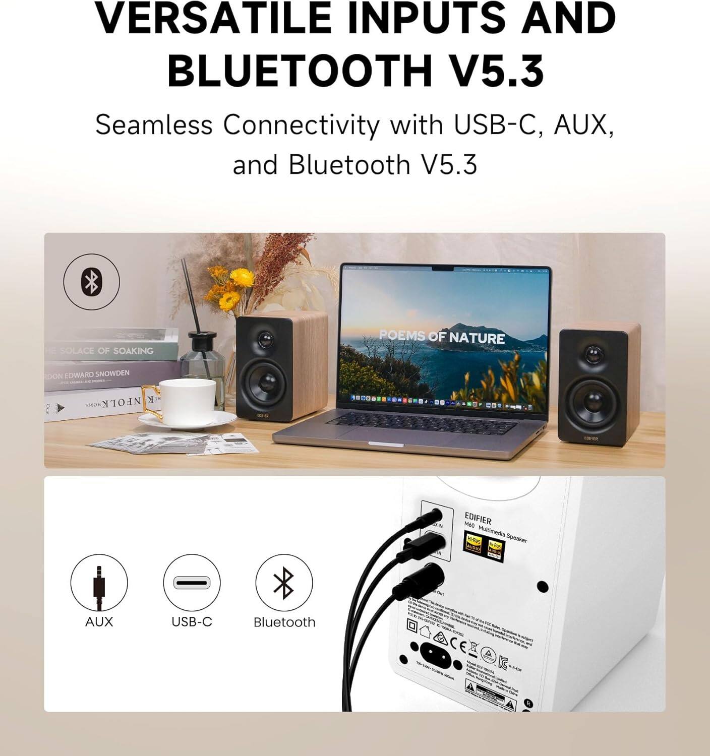 VERSATILE INPUTS AND BLUETOOTH V5.3  
Seamless Connectivity with USB-C, AUX, and Bluetooth V5.3  

HE SOLACE OF SOAKING POEMS OF NATURE  
TOON EDWARD SNOWDEN  
NFOLK NF Y CROF  

I EDIFIER M40 Multimedia Speaker  
AUX USB-C Bluetooth