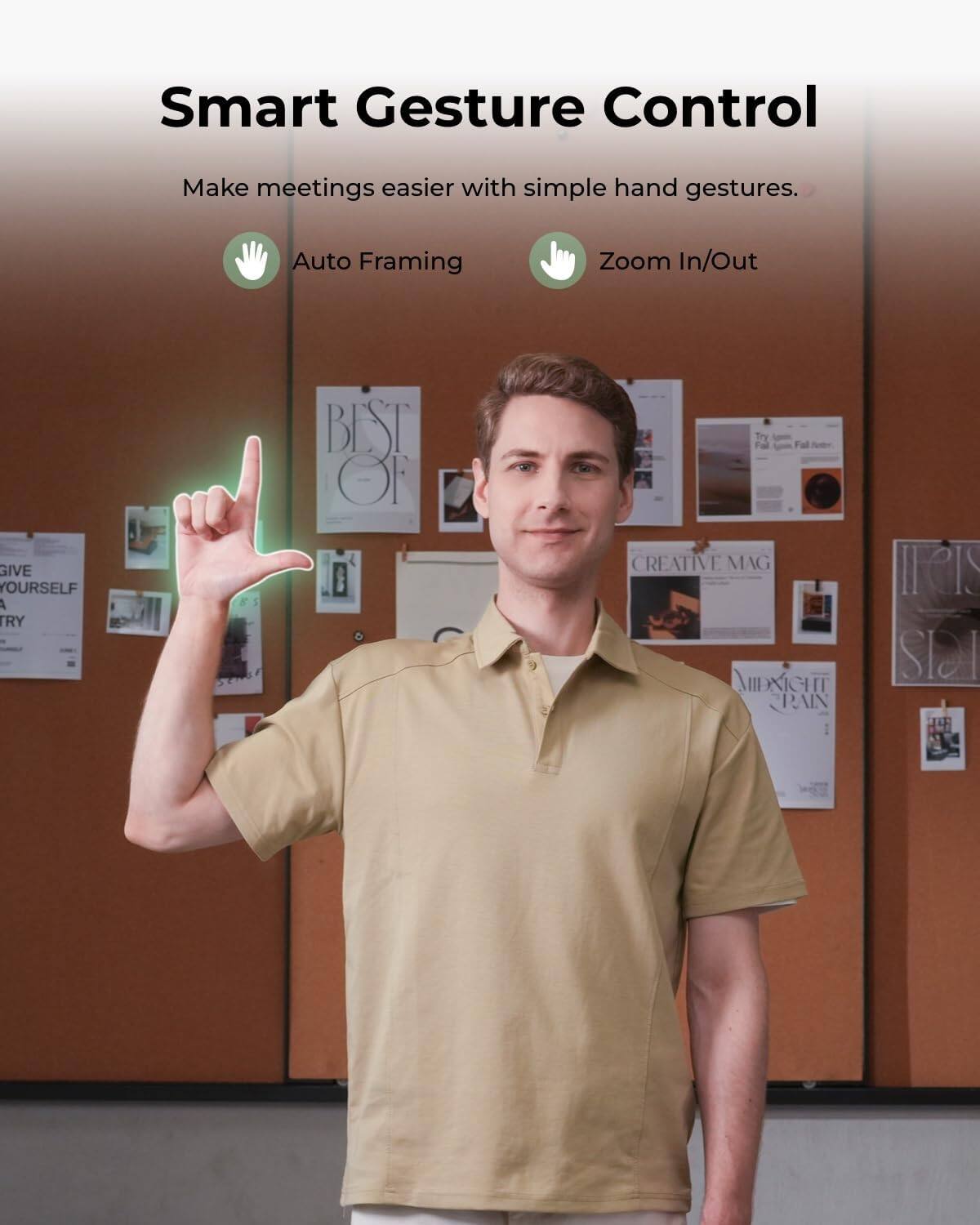 Smart Gesture Control  
Make meetings easier with simple hand gestures.  
Auto Framing  
Zoom In/Out  
GIVE YOURSELF A TRY  
BEST OF  
CREATIVE MAG  
MIDNIGHT PAIN  
IT'S SLA