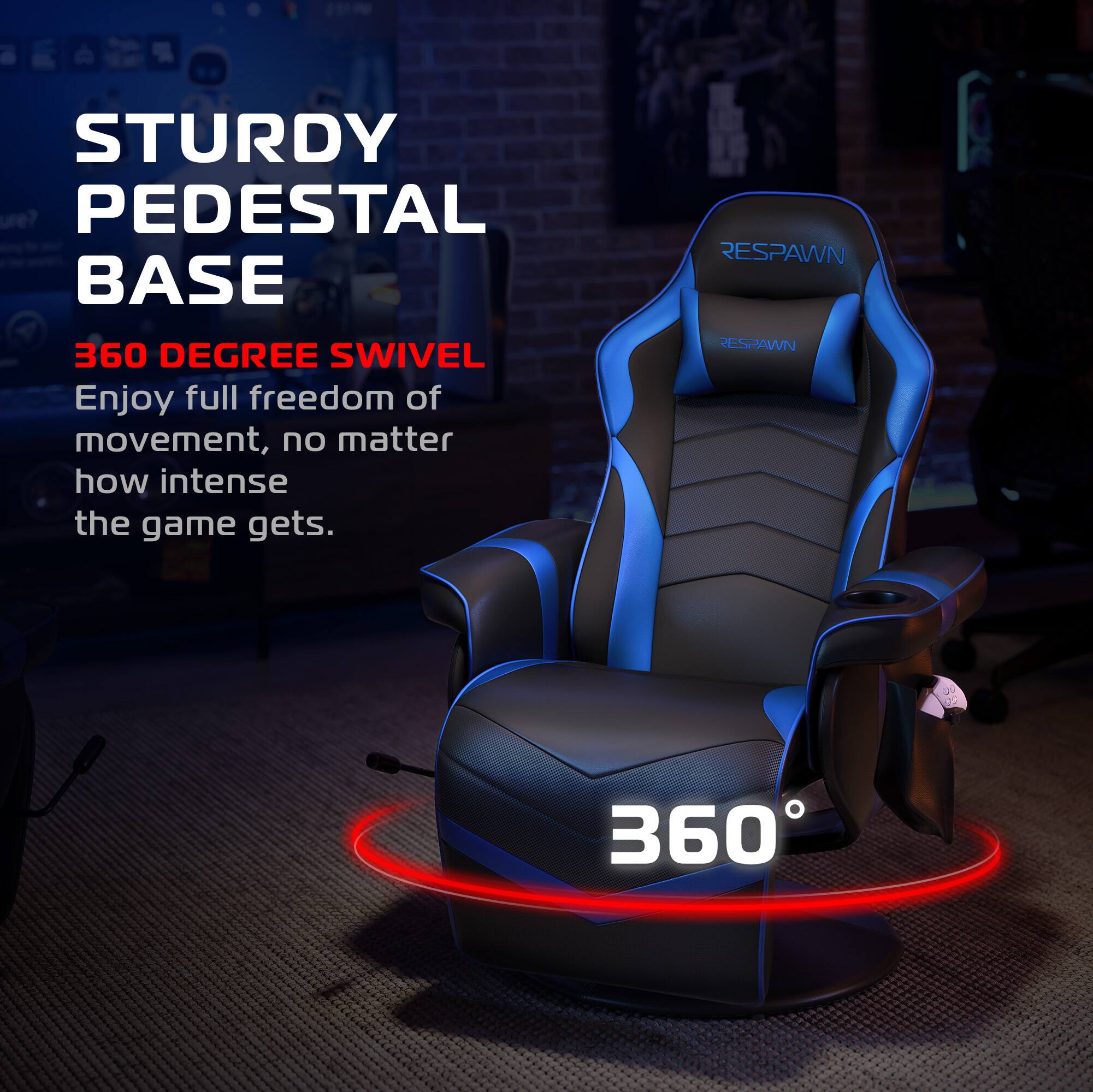 STURDY PEDESTAL BASE

360 DEGREE SWIVEL

Enjoy full freedom of movement, no matter how intense the game gets.

RESPAWN

360°