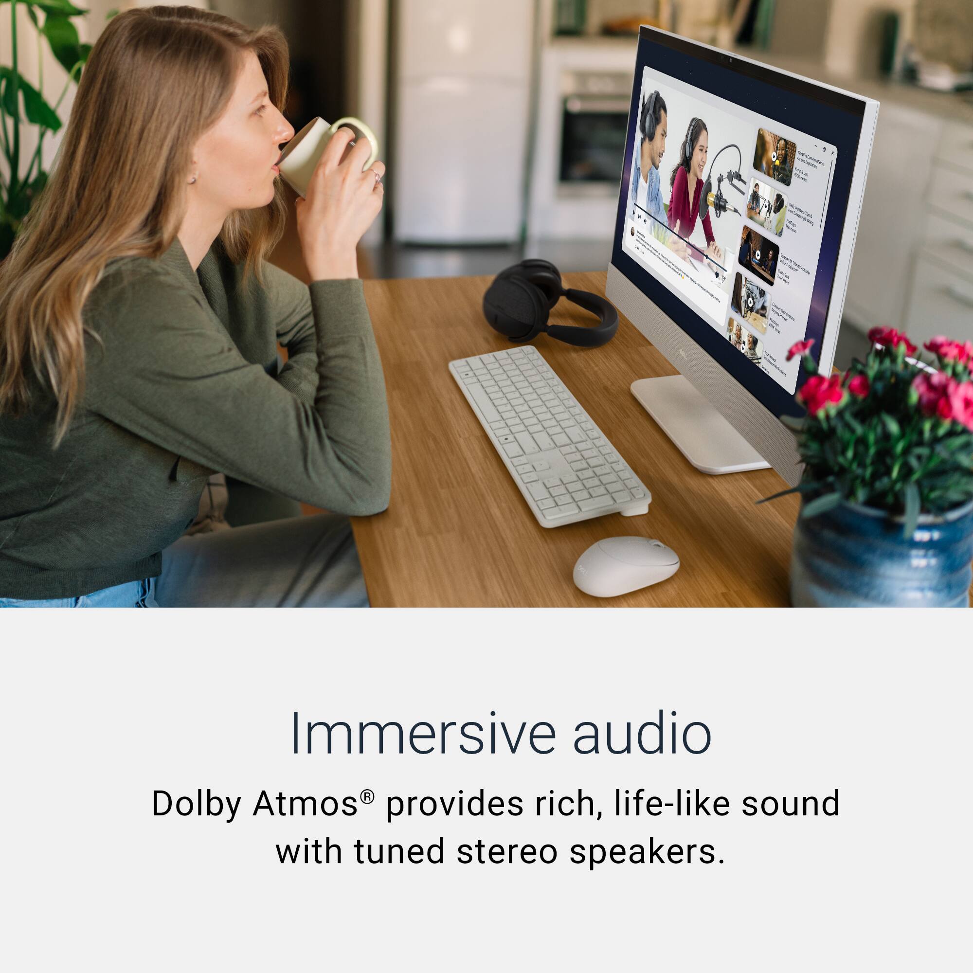 Immersive audio  
Dolby Atmos® provides rich, life-like sound with tuned stereo speakers.