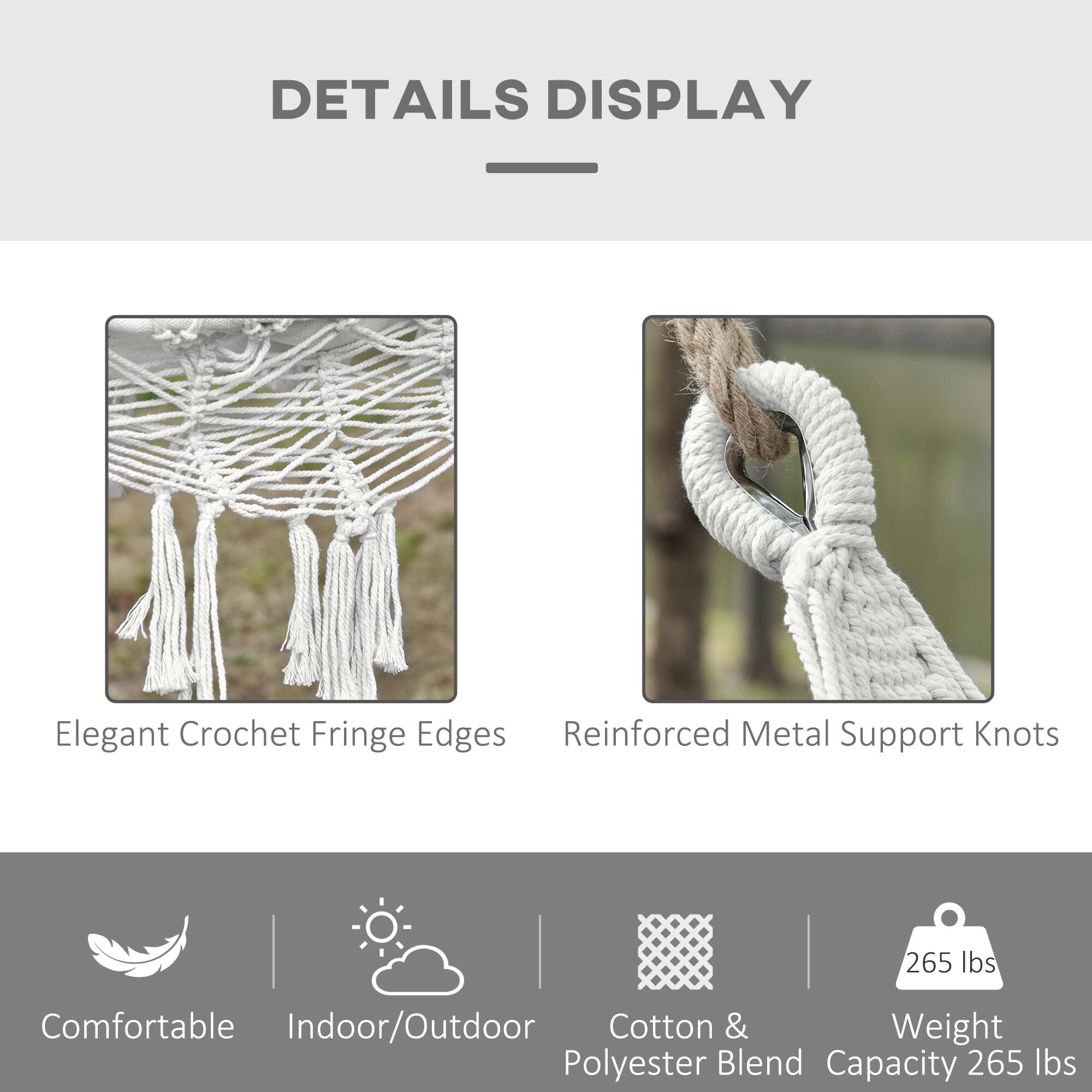 DETAILS DISPLAY

- Elegant Crochet Fringe Edges
- Reinforced Metal Support Knots

- Comfortable
- Indoor/Outdoor
- Cotton & Polyester Blend
- Weight Capacity 265 lbs