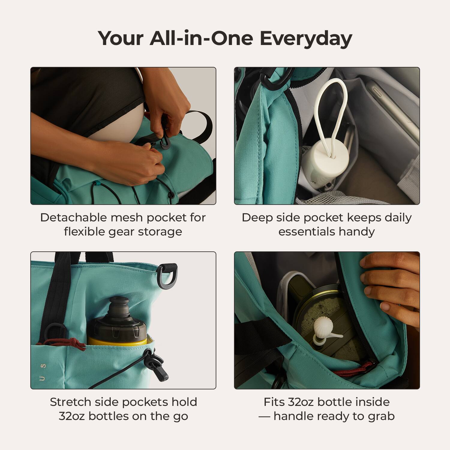 Your All-in-One Everyday

- Detachable mesh pocket for flexible gear storage
- Deep side pocket keeps daily essentials handy
- Stretch side pockets hold 32oz bottles on the go
- Fits 32oz bottle inside — handle ready to grab