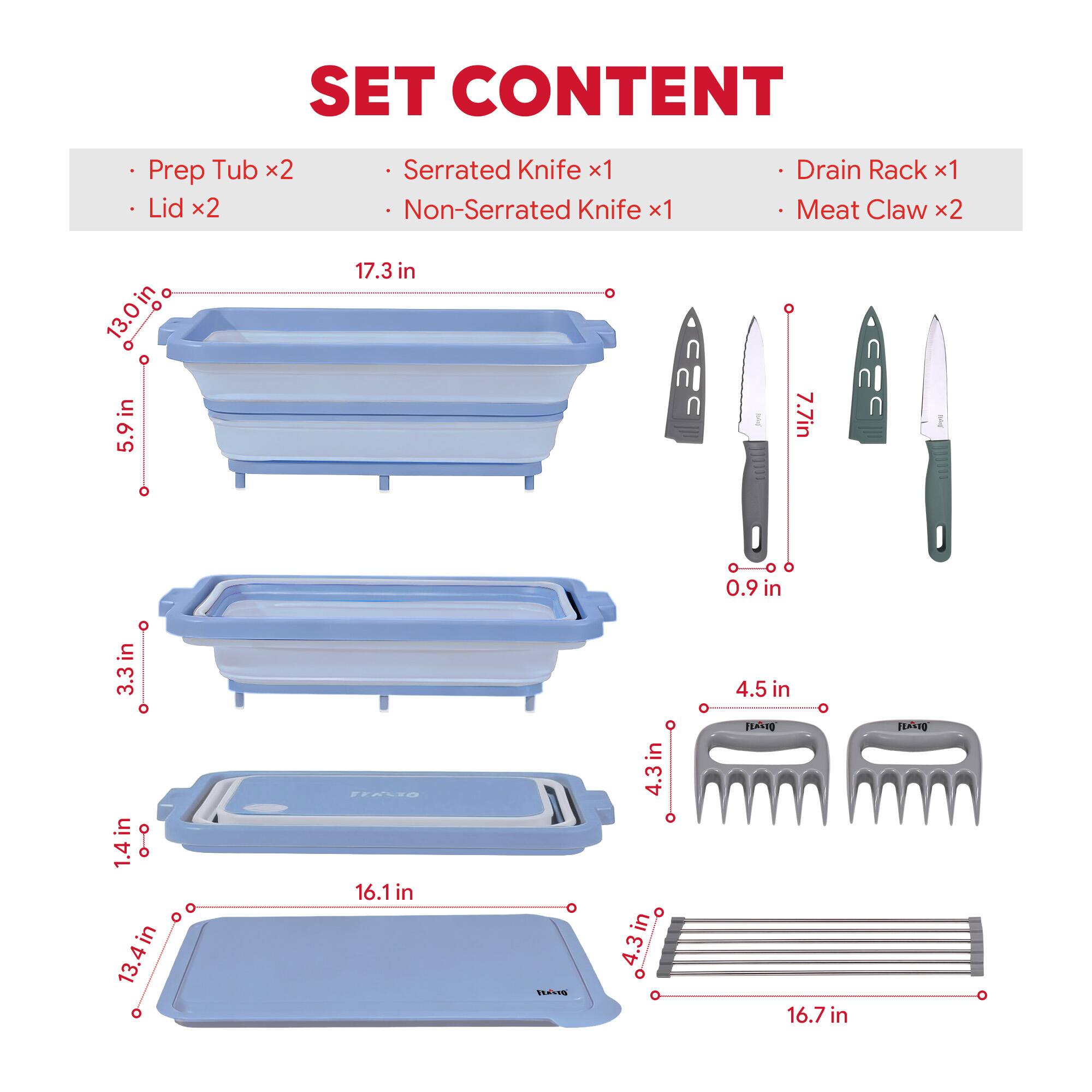SET CONTENT  
- Prep Tub x2  
- Lid x2  
- Serrated Knife x1  
- Non-Serrated Knife x1  
- Drain Rack x1  
- Meat Claw x2  

Dimensions:  
- Prep Tub: 17.3 in x 5.9 in x 3.3 in  
- Serrated Knife: 7.7 in  
- Non-Serrated Knife: 7.7 in  
- Drain Rack: 16.7 in x 4.3 in  
- Meat Claw: 4.5 in x 4.3 in  
- Lid: 16.1 in x 13.4 in x 1.4 in
