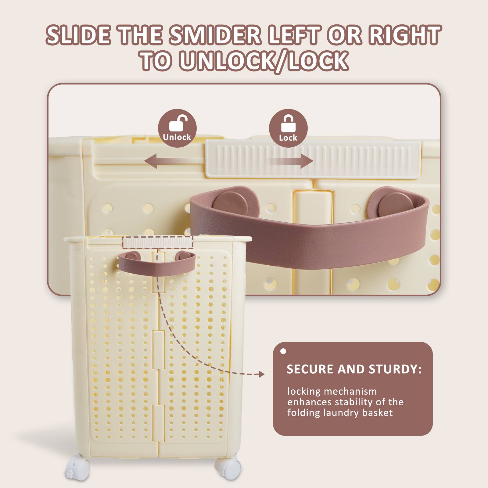 SLIDE THE SMIDER LEFT OR RIGHT TO UNLOCK/LOCK

SECURE AND STURDY: locking mechanism enhances stability of the folding laundry basket