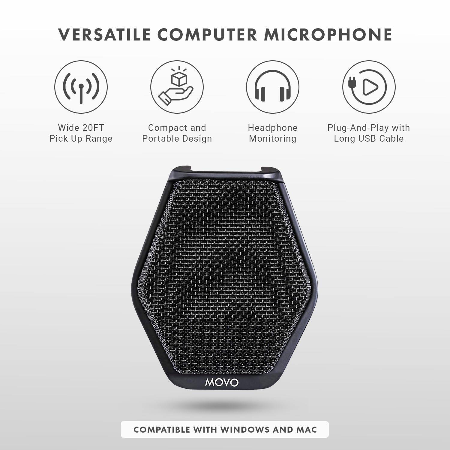 VERSATILE COMPUTER MICROPHONE

Wide 20FT Pick Up Range  
Compact and Portable Design  
Headphone Monitoring  
Plug-And-Play with Long USB Cable  

MOVO  

COMPATIBLE WITH WINDOWS AND MAC
