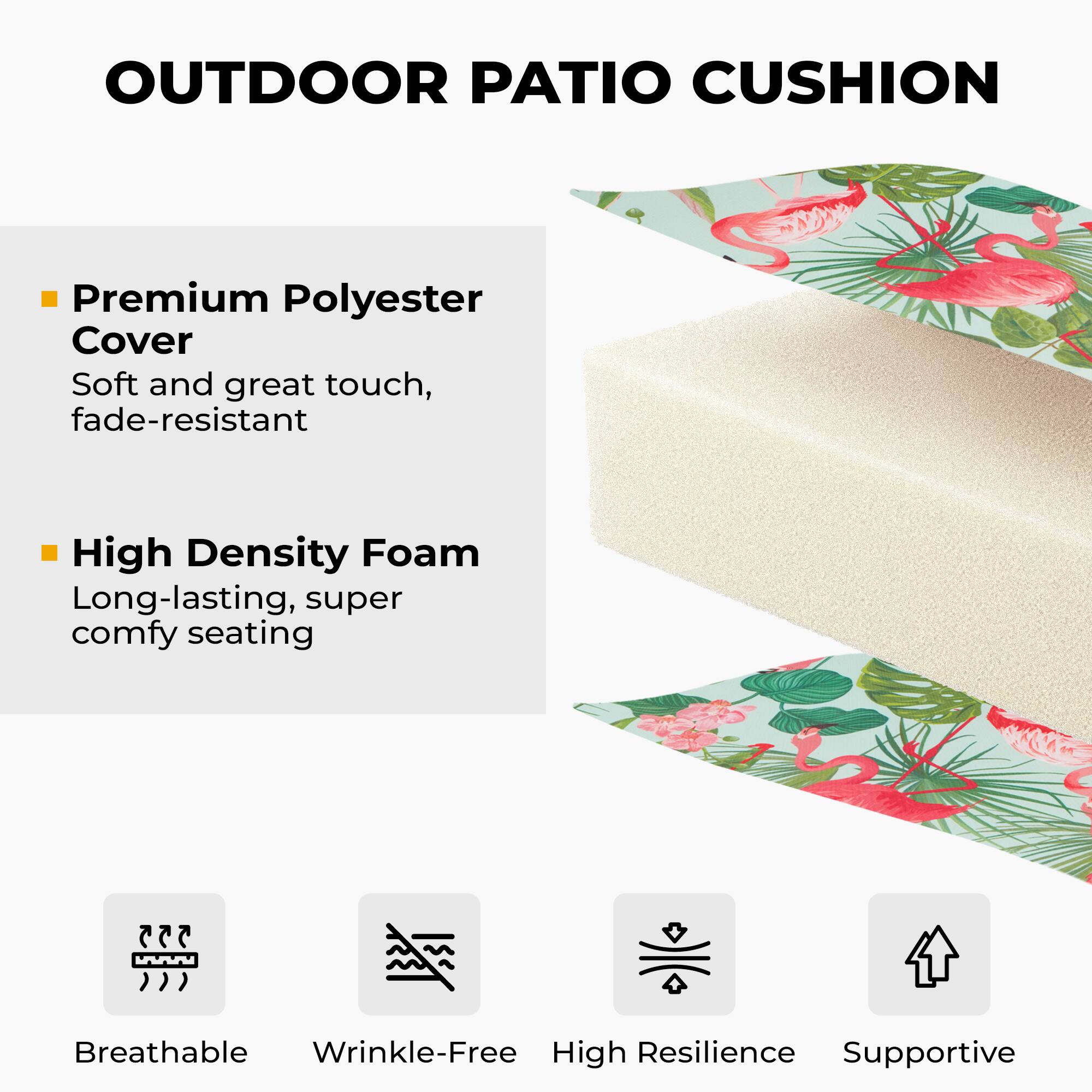 OUTDOOR PATIO CUSHION

- Premium Polyester Cover
  - Soft and great touch, fade-resistant

- High Density Foam
  - Long-lasting, super comfy seating

- Breathable
- Wrinkle-Free
- High Resilience
- Supportive