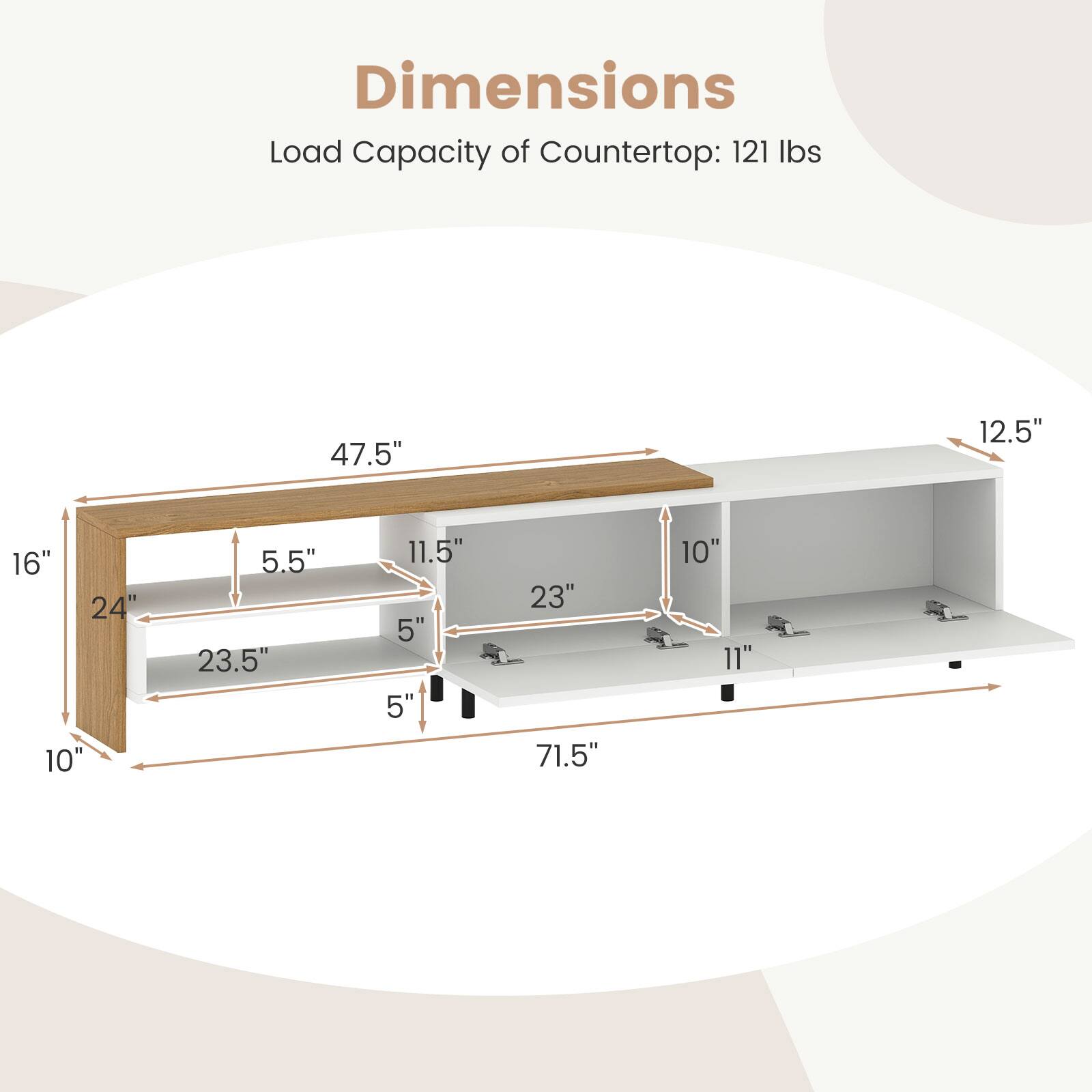 Dimensions  
Load Capacity of Countertop: 121 lbs  

47.5"  
12.5"  
16"  
24"  
10"  
5.5"  
23.5"  
11.5"  
5"  
5"  
23"  
71.5"  
10"  
11"