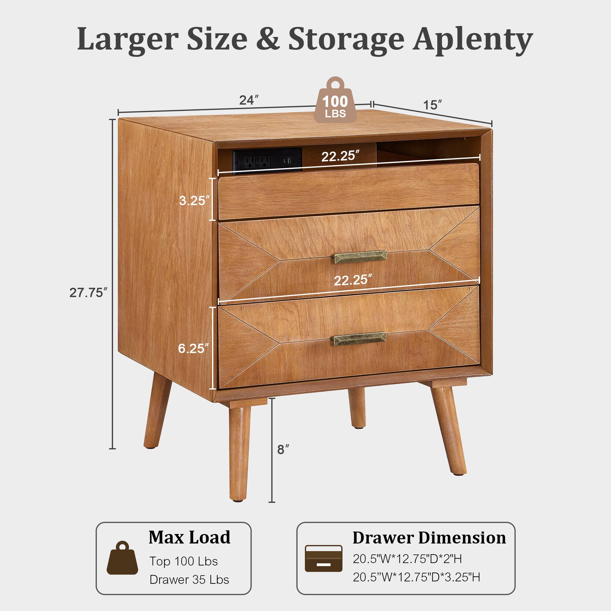 Larger Size & Storage Aplenty  
24" 100 LBS  
15"  
22.25"  
3.25"  
27.75"  
22.25"  
6.25"  
8"  
Max Load: Top 100 Lbs, Drawer 35 Lbs  
Drawer Dimension: 20.5"W*12.75"D*2"H, 20.5"W*12.75"D*3.25"H