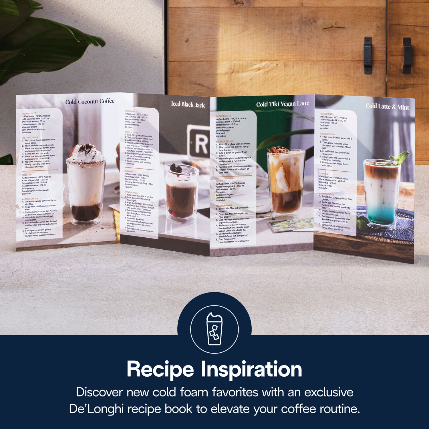 Cold Coconut Coffee
Iced Black Jack
Cold Tiki Vegan Latte
Cold Latte & Mint
Recipe Inspiration
Discover new cold foam favorites with an exclusive De'Longhi recipe book to elevate your coffee routine.