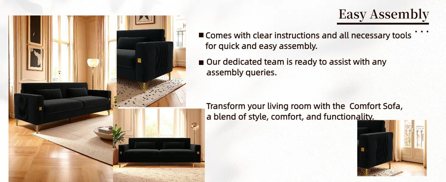 Easy Assembly

- Comes with clear instructions and all necessary tools for quick and easy assembly.
- Our dedicated team is ready to assist with any assembly queries.

Transform your living room with the Comfort Sofa, a blend of style, comfort, and functionality.