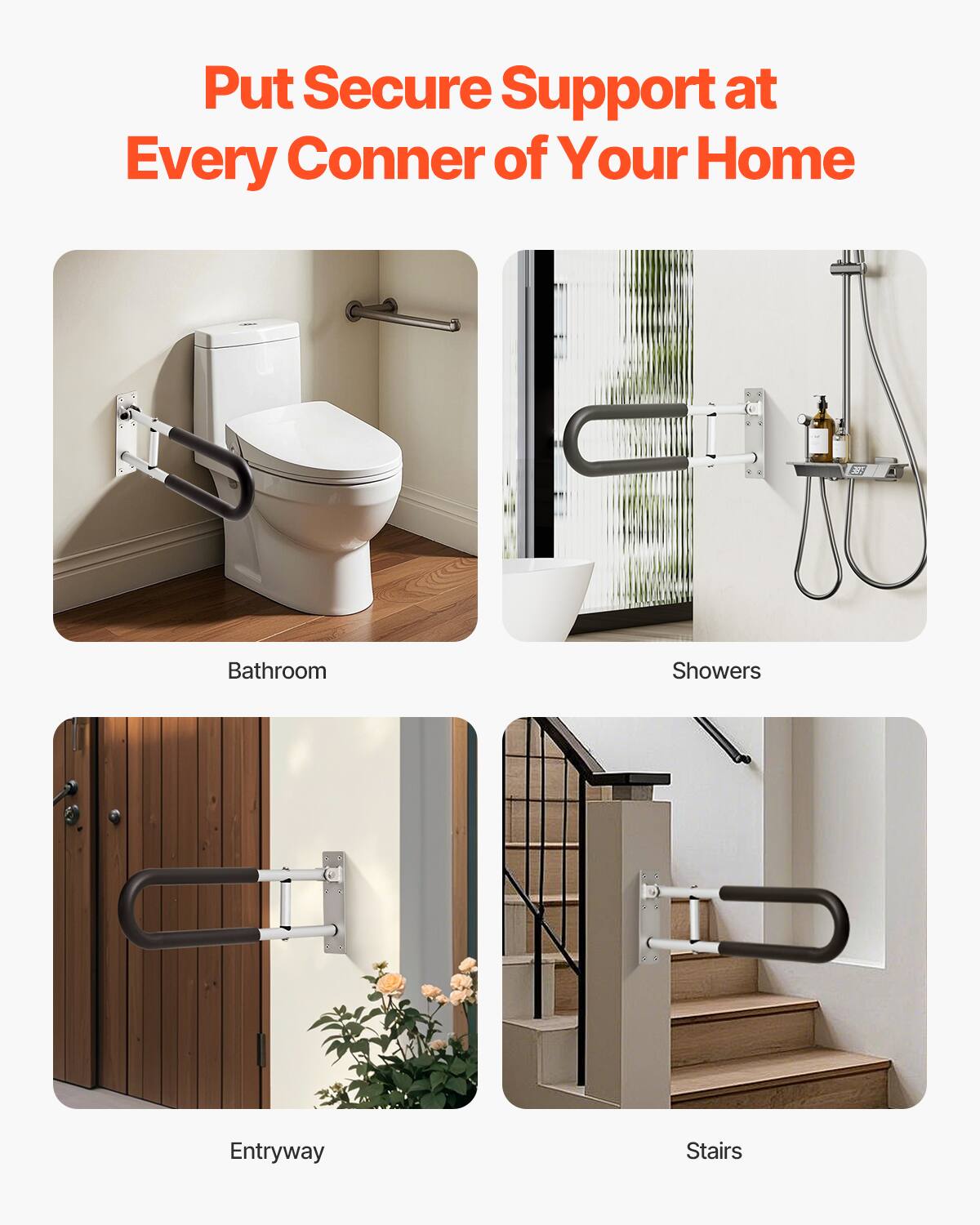 Put Secure Support at Every Corner of Your Home

Bathroom

Showers

Entryway

Stairs