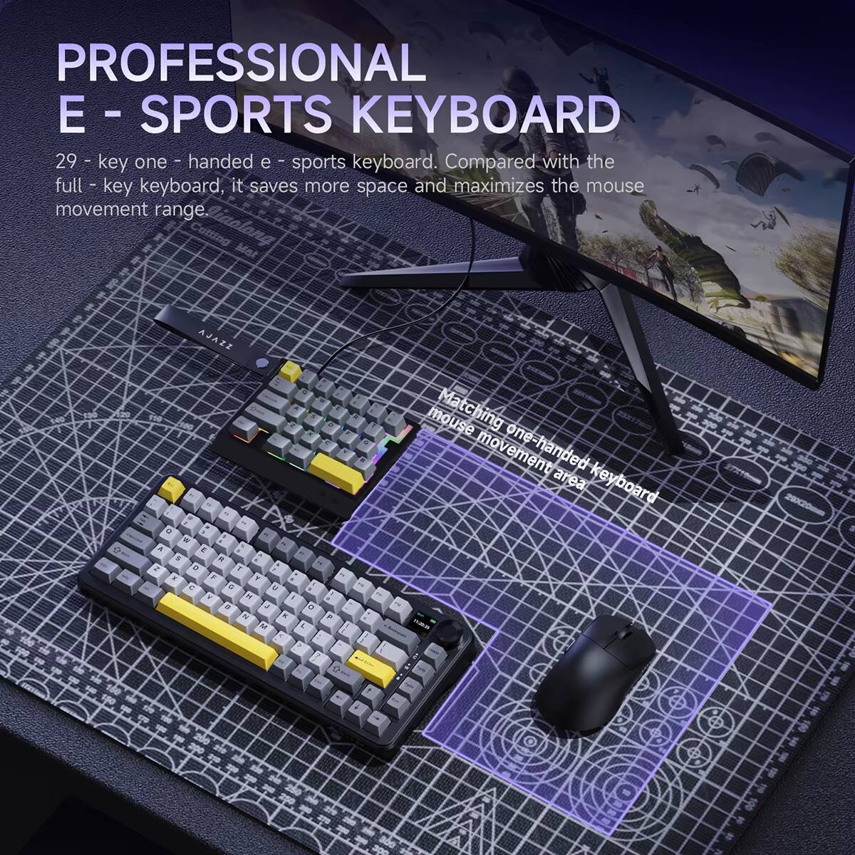 PROFESSIONAL E - SPORTS KEYBOARD

29 - key one - handed e - sports keyboard. Compared with the full - key keyboard, it saves more space and maximizes the mouse movement range.

AJAZZ mouse Matching - a00 one-handed keyboard movement area