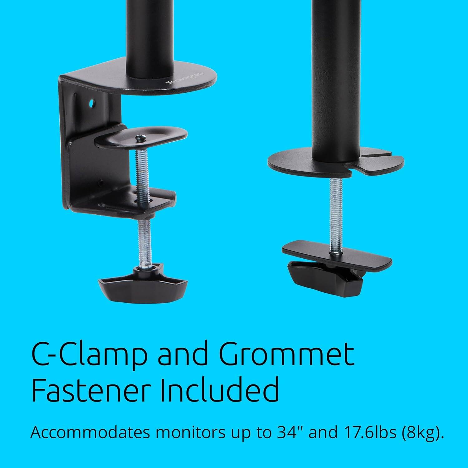 C-Clamp and Grommet Fastener Included  
Accommodates monitors up to 34" and 17.6lbs (8kg).