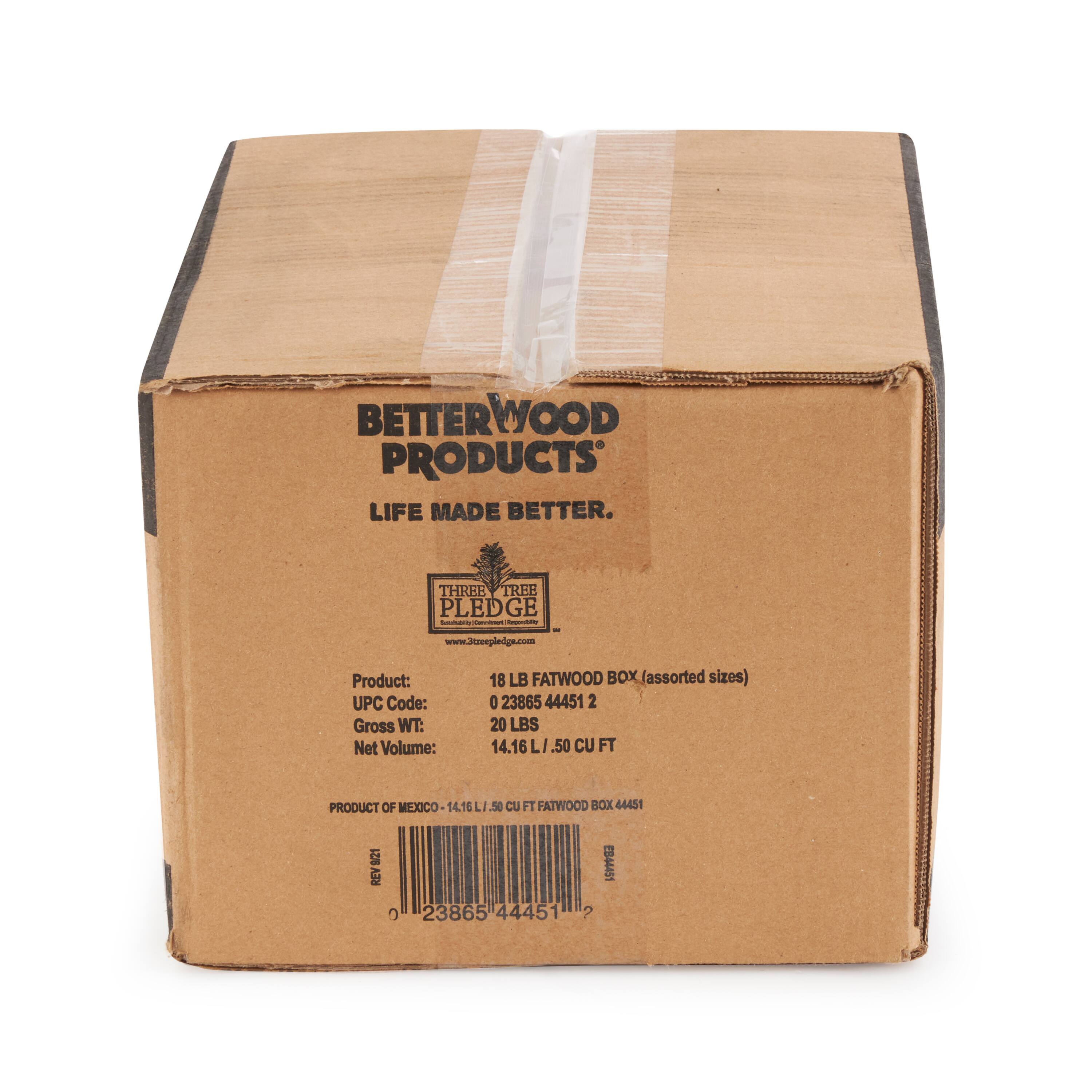 BETTERWOOD PRODUCTS  
LIFE MADE BETTER.  

THREE TREE PLEDGE  
www.3treepledge.com  

Product: 18 LB FATWOOD BOX (assorted sizes)  
UPC Code: 0 23865 44451 2  
Gross WT: 20 LBS  
Net Volume: 14.16 LI  
.50 CU FT  

PRODUCT OF MEXICO  
14.16 .50 CU FT FATWOOD BOX 44451 1  
F 23865 44451 ? E844451