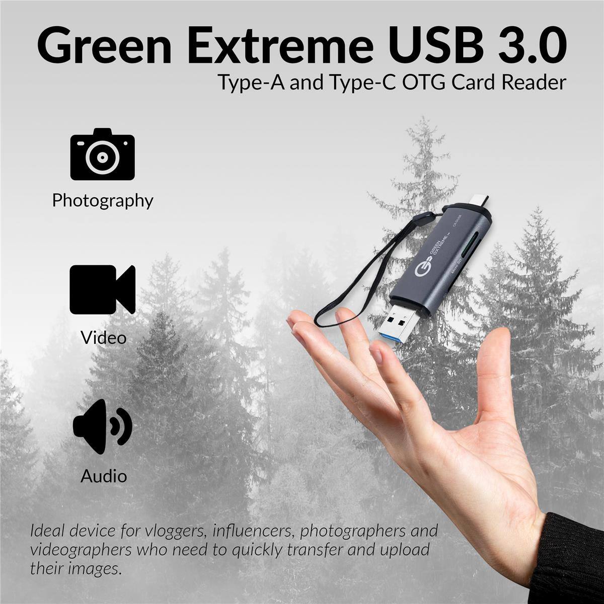 Green Extreme USB 3.0 Type-A and Type-C OTG Card Reader

Photography
Video
Audio

Ideal device for vloggers, influencers, photographers and videographers who need to quickly transfer and upload their images.