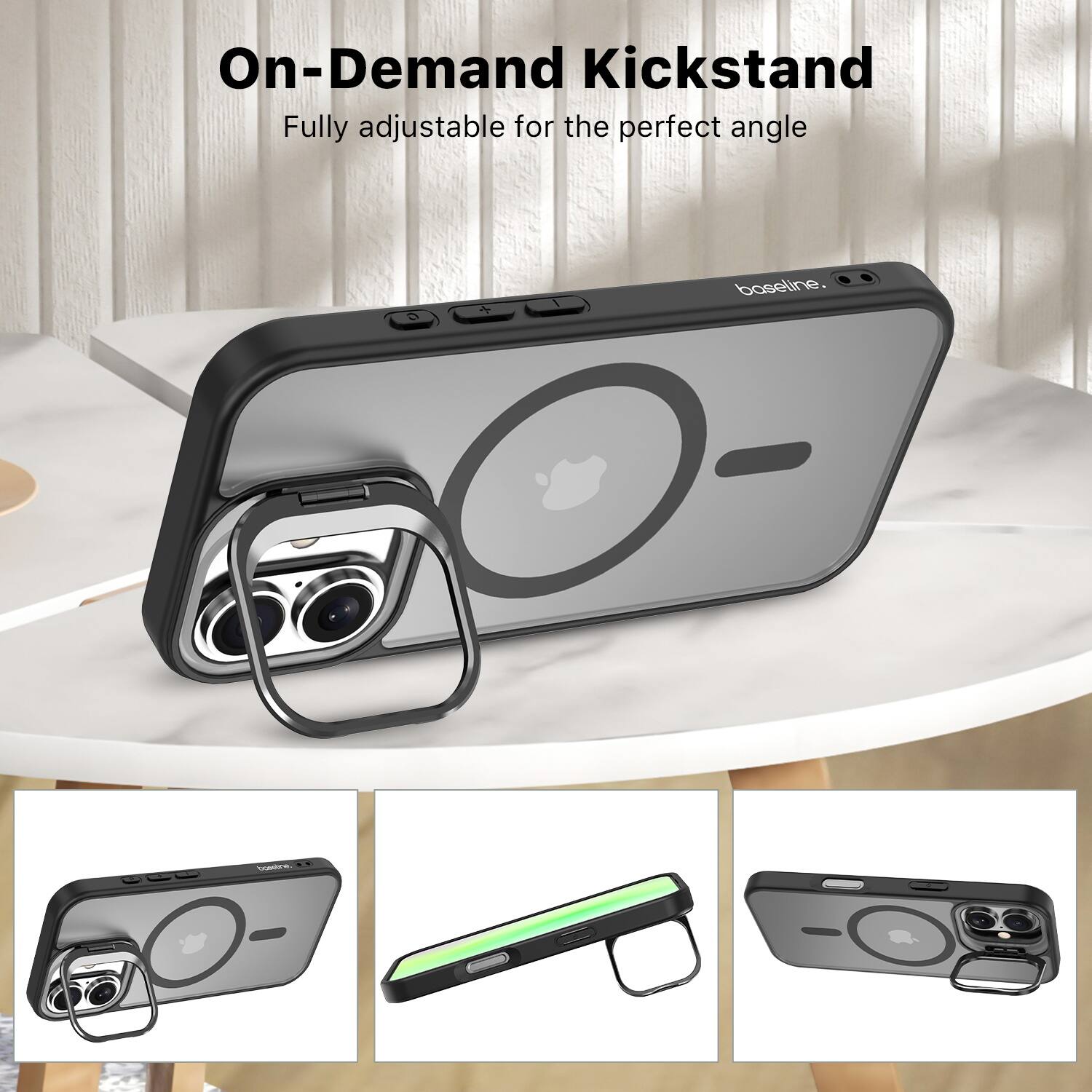 On-Demand Kickstand  
Fully adjustable for the perfect angle  

baseline